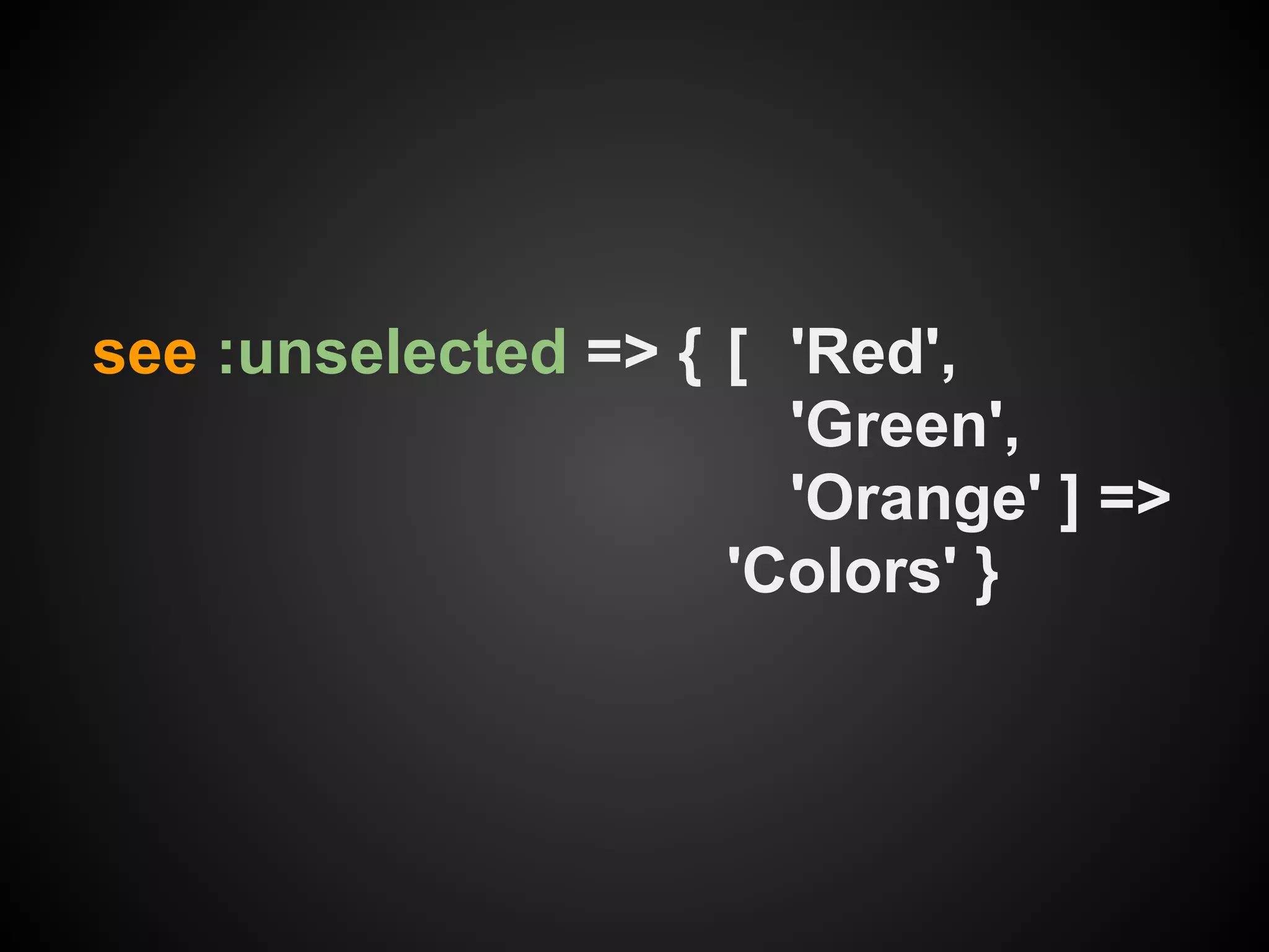 see :unselected => { [ 'Red',
                       'Green',
                       'Orange' ] =>
                     'Colors' }
 