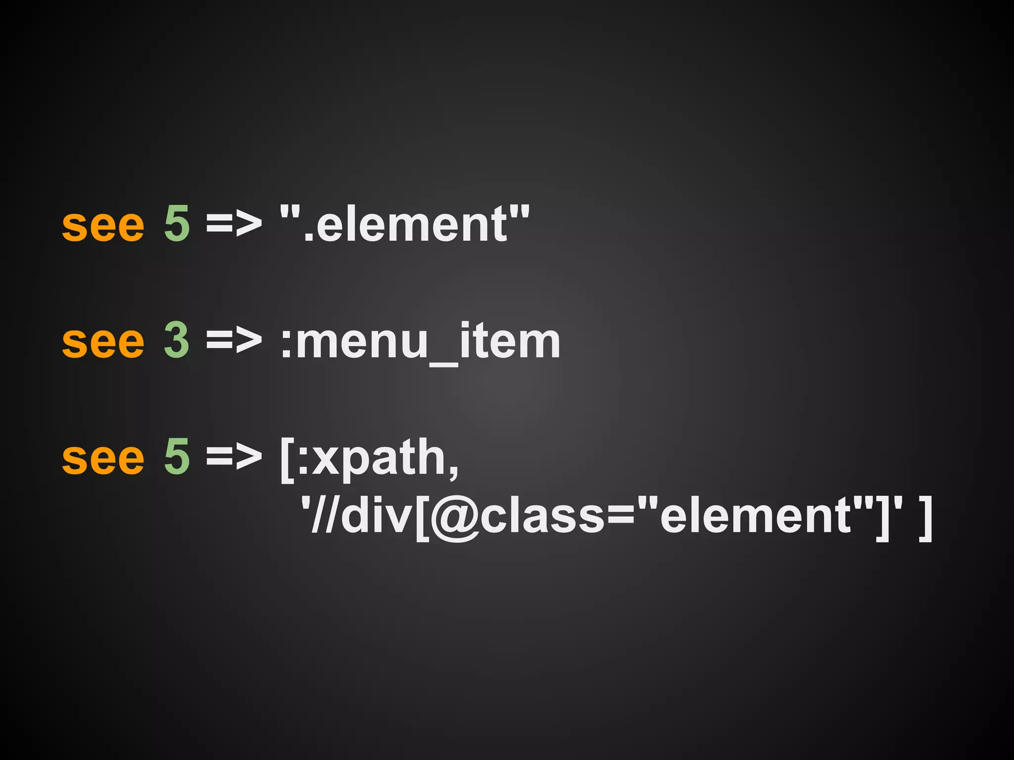 see 5 => ".element"

see 3 => :menu_item

see 5 => [:xpath,
          '//div[@class="element"]' ]
 