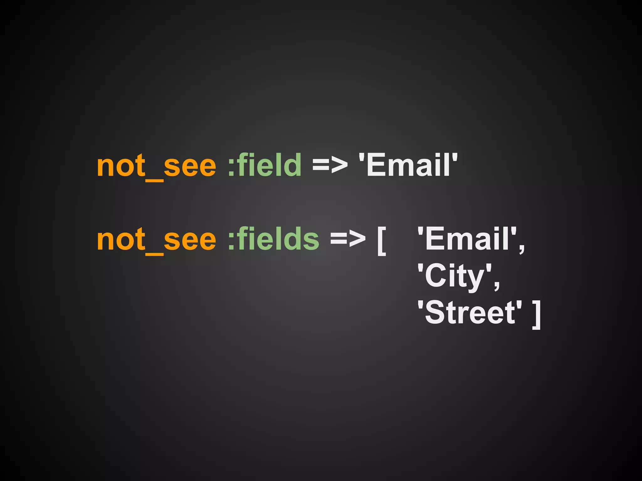 not_see :field => 'Email'

not_see :fields => [ 'Email',
                     'City',
                     'Street' ]
 