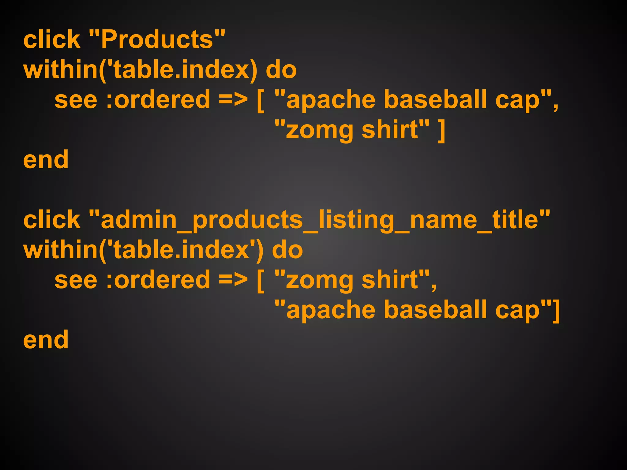 click "Products"
within('table.index) do
   see :ordered => [ "apache baseball cap",
                      "zomg shirt" ]
end

click "admin_products_listing_name_title"
within('table.index') do
   see :ordered => [ "zomg shirt",
                      "apache baseball cap"]
end
 