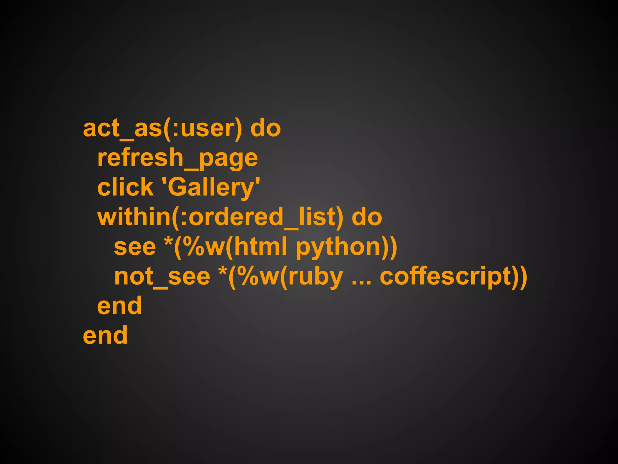 act_as(:user) do
 refresh_page
 click 'Gallery'
 within(:ordered_list) do
  see *(%w(html python))
  not_see *(%w(ruby ... coffescript))
 end
end
 
