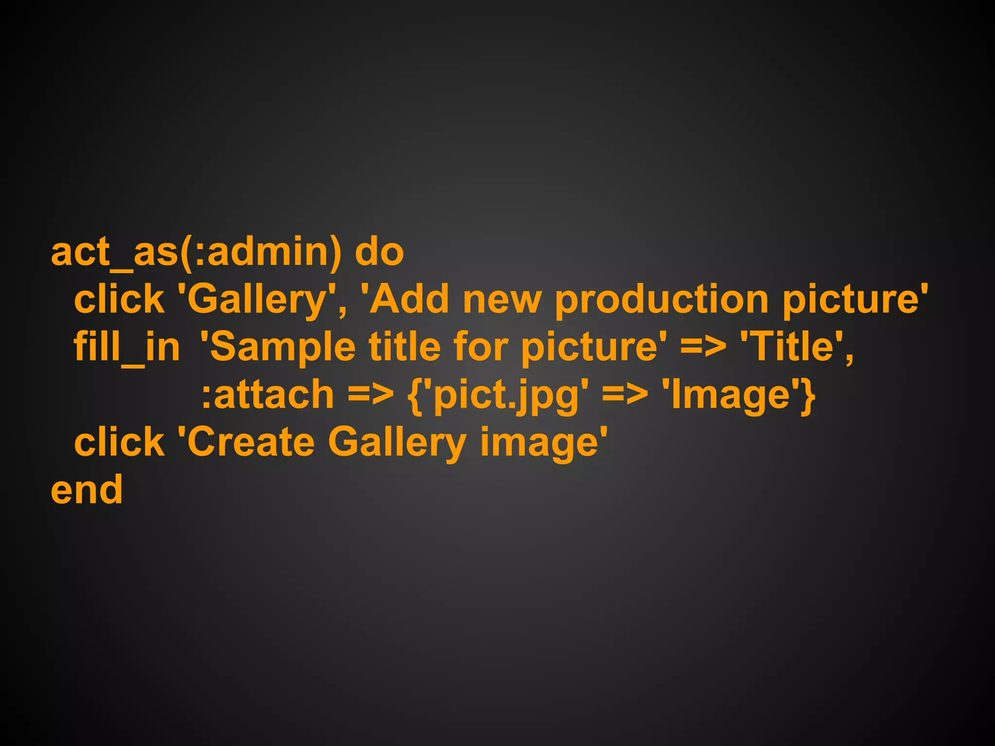 act_as(:admin) do
 click 'Gallery', 'Add new production picture'
 fill_in 'Sample title for picture' => 'Title',
         :attach => {'pict.jpg' => 'Image'}
 click 'Create Gallery image'
end
 