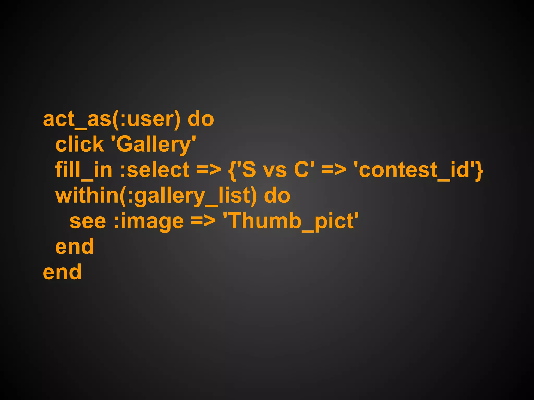 act_as(:user) do
 click 'Gallery'
 fill_in :select => {'S vs C' => 'contest_id'}
 within(:gallery_list) do
   see :image => 'Thumb_pict'
 end
end
 