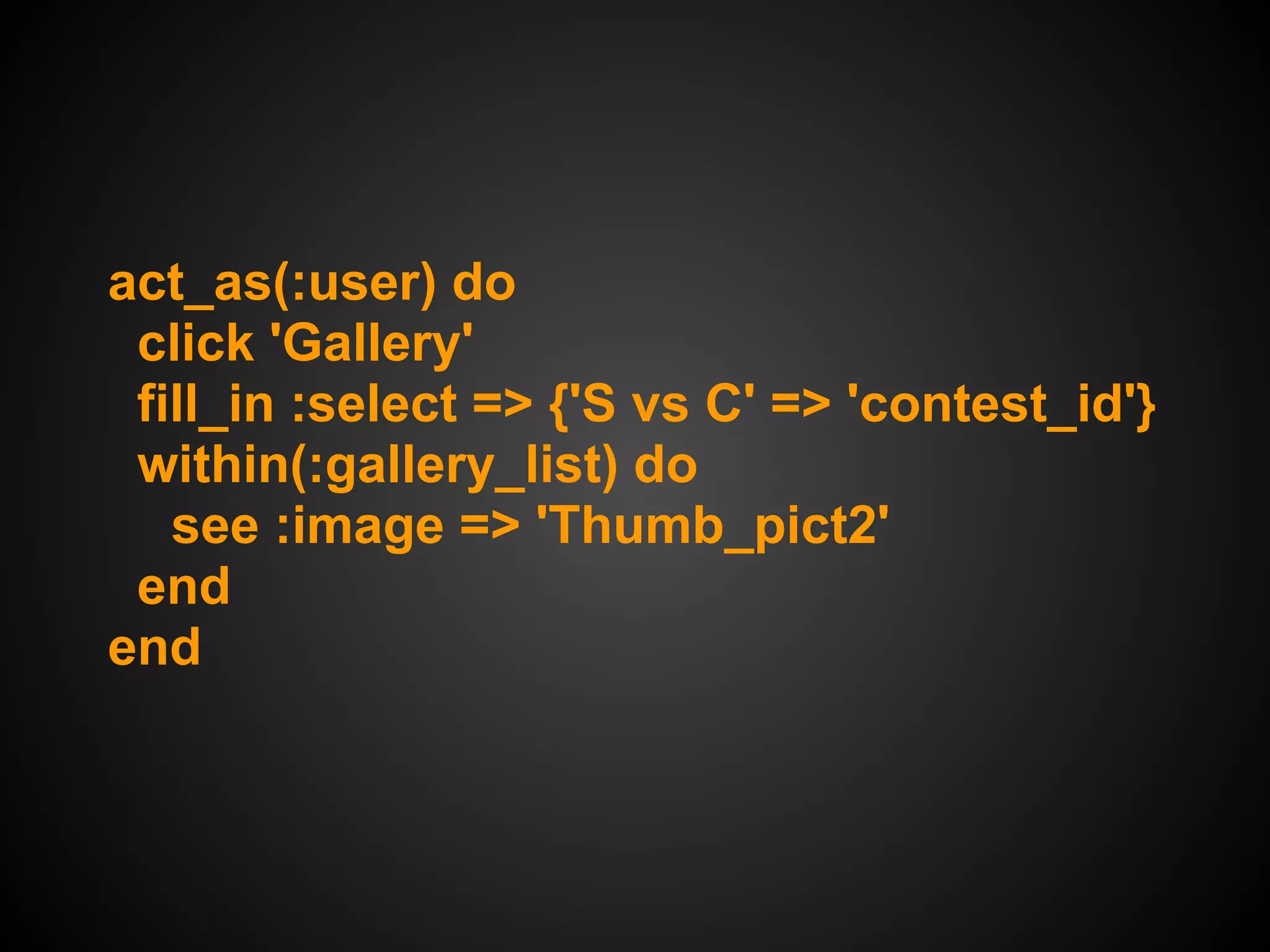 act_as(:user) do
 click 'Gallery'
 fill_in :select => {'S vs C' => 'contest_id'}
 within(:gallery_list) do
   see :image => 'Thumb_pict2'
 end
end
 