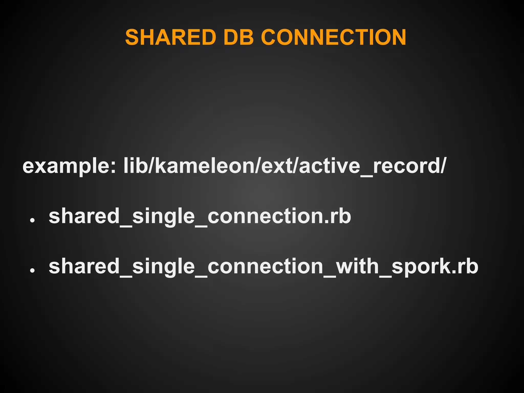 SHARED DB CONNECTION




example: lib/kameleon/ext/active_record/

●   shared_single_connection.rb

●   shared_single_connection_with_spork.rb
 