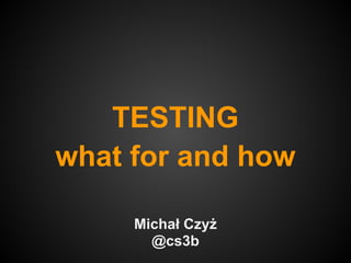 TESTING
what for and how

     Michał Czyż
       @cs3b
 