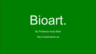 Bioart.
      !
 By Professor Andy Miah   !
            !
  http://creativefutur.es
                        !
 