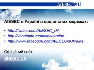 AIESEC  в Україні в   соціальних мережах: http://twitter.com/AIESEC_UA http://vkontakte.ru/aiesecukraine http://www.facebook.com/AIESECinUkrain e Офіційний сайт: aiesec.ua 