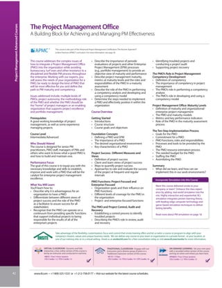 Project Management Advanced Courses


                                       The Project Management Office
                                       A Building Block for Achieving and Managing PM Effectiveness

                                                                This course is also part of the Advanced Project Management Certification: The Kerzner Approach®
                                                                to Best Practices (APMC®) curriculum. For more information, see page 30.



                                       This course addresses the complex issues of                        • Describe the importance of periodic                                     • Identifying troubled projects and
                                       how to integrate a Project Management Office                         evaluations of projects and other Enterprise                              conducting a project audit
                                       (PMO) into the organization while avoiding                           Project Management (EPM) processes                                      • Supporting project recovery
                                       bureaucracy, turf wars and other resistance to a                     (e.g., portfolio management) to provide an
                                       disciplined and flexible PM process throughout                       objective view of maturity and performance                              The PMO’s Role in Project Management
                                       the enterprise. Working with our experts, you                      • Describe project management maturity,                                   Competency Development
                                       will assess the needs of your organization for a                     metrics at maturity levels and the roles and                            • Definition of competency
                                       PMO, be ready to design the kind of PMO that                         responsibilities of the PMO in a maturity                               • The importance of competency in project
                                       will be most effective for you and define the                        assessment                                                                management
                                       path to PM maturity and competency.                                • Describe the role of the PMO in performing                              • The PMO’s role in performing a competency
                                                                                                            a competency analysis and developing and                                  analysis
                                       Issues addressed include: multiple levels of                         using a competency model                                                • The PMO’s role in developing and using a
                                       PMOs, project autonomy, the methodology role                       • Determine the steps needed to implement                                   competency model
                                       of the PMO and whether the PMO should be                             a PMO and effectively position it within the
                                       the “home” of project managers or an enabling                        organization                                                            Project Management Office: Maturity Levels
                                       organization that supports project excellence                                                                                                • Definition of maturity and organizational/
                                       and portfolio management.                                          Course Overview                                                             enterprise project management
                                                                                                                                                                                    • The PMO and maturity models
                                       Prerequisites                                                      Getting Started                                                           • Metrics and key performance indicators
                                       A good working knowledge of project                                • Introductions                                                           • Role of the PMO in the maturity assessment
                                       management, as well as some experience                             • Course structure                                                          process
                                       managing projects                                                  • Course goals and objectives
                                                                                                                                                                                    The Ten-Step Implementation Process
                                       Course Level                                                       Foundation Concepts                                                       • Goals for the PMO
                                       Intermediate/Advanced                                              • Defining a PMO and EPM                                                  • Commitment for a PMO
                                                                                                          • The importance of a PMO                                                 • PMO functions, roles and responsibilities
                                       Who Should Attend                                                  • The desired organizational environment                                  • Processes and tools to be provided by the
                                       The course is designed for senior PM                               • Key characteristics of a PMO                                              PMO
                                       practitioners, PMO staff, managers of PMs and                                                                                                • The PMO resource estimation process
                                       others who want to know what a good PMO is                         Project Success: Different Measures and                                   • The needed budget for the PMO
                                       and how to build and maintain one.                                 Views                                                                     • Staffing the PMO
                                                                                                          • Definition of project success                                           • Assimilating the PMO
                                       Performance Focus                                                  • Client and team views of project success
                                       The goal of this course is to equip you with the                   • Ways to quantify project success                                        Summary
                                       necessary knowledge and skills to establish,                       • Approaches to rate and evaluate the success                             • What did we learn, and how can we
                                       improve and work with a PMO that will be the                          of the project at frequent and regular                                   implement this in our work environments?
                                       catalyst for enterprise project management                            intervals
                                       excellence.                                                                                                                                    Incorporate Simulation into this Course
                                                                                                          PMO Functions: Project-Focused and
                                       What You Will Learn                                                Enterprise-Focused                                                          Want this course delivered onsite to your
                                       You’ll learn how to:                                               • Organization goals and their influence on                                 company or team? Enhance the class experi-
                                       • Describe why it is advantageous for an                             PMO functions                                                             ence by adding real-world simulation into the
                                         organization to have a PMO                                       • Different levels of coverage for the PMO in                               mix. Highly interactive and experiential, IIL’s
                                       • Differentiate between different views of                           the organization                                                          simulation integrates proven learning theory
                                         project success and the role of the PMO                          • Project- and enterprise-focused functions                                 with leading-edge computer technology and
                                         as a facilitator to assure success for all                                                                                                   game-based simulation techniques to deliver
                                         stakeholders                                                     The PMO and Project Control, Audit and                                      lasting benefits.
                                       • Recognize that the PMO can operate on a                          Recovery
                                         continuum from providing specific functions                      • Establishing a control process to identify                                Read more about PM simulation on page 18.
                                         that support individual projects to being                          troubled projects
                                         responsible for the results of all of the                        • Describing the PMO’s role in review, audit
                                         enterprise’s projects                                              and recovery


                                                                Take advantage of the flexibility, customization, focus and control that onsite training offers and let us tailor a course or program to align with your
                                                                company’s mission, values and unique business needs. We can deliver any course to your team or organization in a private format - at your location, at
                                                                one of our training sites or in a virtual setting. Email us at onsite@iil.com for a free consultation today or visit www.iil.com/onsite for more information.


                                                  VIRTUAL CLASSROOM: Dynamic and fully                                      TRADITIONAL CLASSROOM: Engage with our                                 ON-DEMAND LEARNING: Set your own pace
                                                  interactive, a live, online version of this course is                     instructors and a diverse group of peers in a                          with a recorded online version of this course
                                                  led by an instructor and conducted in real time.                          Traditional Classroom version of this course.                          and log on when and where you learn best.
                                                   #8835 / Four 3-hour sessions                                              #8135 / 2 Days                                                        #PA8835 / Four 3-hour sessions
                                                   CEU Credits: 1.2 / PDU Credits: 12                                        CEU Credits: 1.4 / PDU Credits: 14 / CPE Credits: 16                  CEU Credits: 1.2 / PDU Credits: 12




42                                        www.iil.com • +1-800-325-1533 or +1-212-758-0177 • Visit our website for the latest course schedules.
 