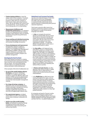 • Custom training solutions to meet the             Global Reach and Consistent Top Quality
  unique needs of your company. For groups          Last year, we conducted classes in more than
  of 12 or more, we can tailor any course or        200 countries and in over 20 languages.
  program to align with your company or             Our stellar roster of international trainers
  team mission, values and unique business          is comprised of elite professionals whose
  needs. We can also deliver any course to you      industry expertise is enhanced by their practical
  in a private format - at your location, at one    classroom experience.
  of our training sites or in a virtual setting.




                                                                                                                                     IIL Asia (Singapore)
                                                    The IIL team is proud to offer many of our
• Measurement of efficiency and                     programs and learning solutions customized
  productivity performance on an individual         and adapted to a range of international
  as well as an organizational level, including     languages and cultures.
  changes in team behavior, return on training
  investment and specific key performance           • In Asia, we recognize the premium
  benchmarks.                                         placed on practical skills, and our courses
                                                      rely heavily on interactive tools like case
                                                      studies and exercises from participants’
• Group coaching and individual mentoring             own projects. We also select one or more
  sessions to help integrate lessons learned          instructors according to each client
  and translate knowledge into practice.              organization’s outlook – a recognized
                                                      Western thought leader in some cases, a
• Process development and improvement                 hands-on local trainer in others.
  through direct, hands-on support or
  proprietary knowledge management                  • Our Paris office, an IIL Regional Centre




                                                                                                         IIL Middle East (Dubai)
  solutions. Our Unified Project Management®          of Excellence, serves as a central hub for
  Methodology (UPMM™) Software Suite                  the Europe, Middle East and Africa region
  supports consistency and quality in the             (EMEA). From this office, our multilingual
  implementation of project, program and              staff centralizes recruitment and scheduling
  portfolio management.                               efforts for expert resources and reinforces
                                                      our service to clients in EMEA. In parallel, the
Developing the Tools You Need                         Paris staff enables IIL to adapt our products,
Many of IIL’s greatest innovations in creating        courses and other services to local industrial,
new and focused tools, techniques and training        cultural and linguistic specifications to serve
have come from close working partnerships             our clients in Belgium, France, Morocco,
with our clients. Our instructional design            Algeria, Tunisia and French-speaking Sub-
expertise allows us to develop brand new              Saharan African countries.
courses and tools or refine existing ones.
                                                    • In Mexico and Latin America, we often
A few examples of this kind of collaboration are:     approach state-of-the-art topics in highly
                                                      pragmatic ways to adapt learning to
• For one of the world’s leading software             cultures only recently evolving into broad
  developers, we trained 1,200 project                industrialization.




                                                                                                                                          IIL France (Paris)
  managers in 22 nations over just a few
  months to support the effective rollout and
  adoption of their pioneering global project       • In the Middle East, we offer best-in-class
  management methodology and to help                  training throughout the region, and our
  increase their internal project management          trainers have extensive project experience
  maturity.                                           in every prevalent industry: oil and gas,
                                                      finance, telecommunications, construction,
                                                      information technology and manufacturing.
• For a large oil and gas company, we                 Our office in Dubai serves both global
  delivered a series of customized Business           and local clients throughout the Gulf
  Analysis and project management training            Cooperation Council (GCC) and beyond,
  programs that helped their project                  offering top quality solutions to many high
  managers significantly improve their on-            profile businesses.
  time and on-budget project delivery rates.
                                                                                                          IIL Mexico (Mexico City)




                                                    IIL companies are based in: Toronto, London,
• For a government agency, we helped                Paris, Frankfurt, Singapore, Sydney, Seoul,
  reduce defects by 76% in one of their key         Beijing, Hong Kong, Madrid, Mexico City, Dubai,
  process areas, resulting in substantial cost      Helsinki, Budapest, São Paulo, Bangalore, Tokyo,
  savings.                                          and New York City - our global headquarters.

• And for one of the world’s leading
  banks, we facilitated an extensive change
  management process after they had
  implemented a major restructuring and
  outsourcing initiative.




                                                                                                                                                               5
 