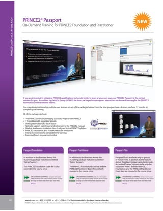 PRINCE2®, MSP®, M_o_R® and P3O®


                                   PRINCE2® Passport
                                   On-Demand Training for PRINCE2 Foundation and Practitioner




                                   If you are interested in obtaining PRINCE2 qualifications but would prefer to learn at your own pace, our PRINCE2 Passport is the perfect
                                   solution for you. Accredited by the APM Group (APMG), the three packages below support interactive, on-demand learning for the PRINCE2
                                   Foundation and Practitioner exams.

                                   You may obtain individual or multiple-user licenses on any of the packages below. From the time you purchase a license, you have 12 months to
                                   complete your learning.

                                   All of the packages include:

                                   •    The PRINCE2 manual (Managing Successful Projects with PRINCE2)
                                   •    12 modules with associated lessons
                                   •    Video presentations for each lesson
                                   •    Notes to support each lesson and references to the PRINCE2 manual
                                   •    Module level exam simulation directly aligned to the PRINCE2 syllabus
                                   •    PRINCE2 Foundation and Practitioner exam simulations
                                   •    Interactive exercises to consolidate the learning
                                   •    Extensive Exam Approaches module




                                   Passport Foundation                                                                      Passport Practitioner                                                                  Passport Plus


                                   In addition to the features above, this                                                  In addition to the features above, this                                                Passport Plus is available only to groups
                                   eLearning package includes Accredited                                                    eLearning package includes Accredited                                                  of five or more. In addition to the features
                                   Trainer Support.                                                                         Trainer Support.                                                                       above, this eLearning package also includes
                                                                                                                                                                                                                   Accredited Trainer Support and a one-day
                                   The PRINCE2 Foundation Exam fee is also                                                  The PRINCE2 FoundationExam fee and the                                                 classroom event. Both the PRINCE2
                                   covered in the course price.                                                             PRINCE2 Practitioner Exam fee are both                                                 Foundation and the PRINCE2 Practitioner
                                                                                                                            covered in the course price.                                                           Exam fees are covered in the course price.

                                                  ON-DEMAND LEARNING: Set your own pace                                                  ON-DEMAND LEARNING: Set your own pace                                                     ON-DEMAND LEARNING: Set your own pace
                                                  with an interactive online version of this course                                      with an interactive online version of this course                                         with an interactive online version of this course
                                                  and log on when and where you learn best.                                              and log on when and where you learn best.                                                 and log on when and where you learn best.
                                                  #PS253                                                                                 #PS254                                                                                    #PS255




60                                     www.iil.com • +1-800-325-1533 or +1-212-758-0177 • Visit our website for the latest course schedules.
                                       PRINCE2® is a Registered Trade Mark of the Office of Government Commerce in the United Kingdom and other countries. The Swirl logo™ is a Trade Mark of the Office of Government Commerce.
 