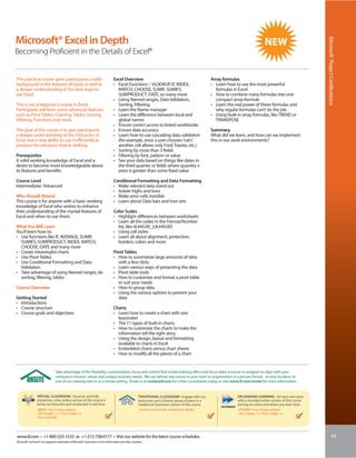 Microsoft® Excel in Depth




                                                                                                                                                                                                                            Microsoft® Project Certifications
Becoming Proficient in the Details of Excel®


This practical course gives participants a solid                                       Excel Overview                                                         Array formulas
background in the features of Excel, as well as                                        • Excel Functions – VLOOKUP, IF, INDEX,                                • Learn how to use the most powerful
a deeper understanding of the best ways to                                               MATCH, CHOOSE, SUMIF, SUMIFS,                                          formulas in Excel
use Excel.                                                                               SUMPRODUCT, DATE, so many more                                       • How to combine many formulas into one
                                                                                       • Using Named ranges, Data Validation,                                   compact array-formula
This is not a beginner’s course in Excel.                                                Sorting, Filtering                                                   • Learn the real power of these formulas and
Participants will learn some advanced features                                         • Learn the Name manager                                                 why regular formulas can’t do the job
such as Pivot Tables, Charting, Tables, Sorting,                                       • Learn the difference between local and                               • Using built-in array formulas, like TREND or
Filtering, Functions and more.                                                           global names                                                           TRANSPOSE
                                                                                       • Ensure correct access to linked workbooks
The goal of this course is to give participants                                        • Ensure data accuracy                                                 Summary
a deeper understanding of the intricacies of                                           • Learn how to use cascading data validation                           What did we learn, and how can we implement
Excel and a new ability to use it efficiently to                                         (for example, once a user chooses “cars”,                            this in our work environments?
produce the solutions they’re seeking.                                                   another cell allows only Ford, Toyota, etc.)
                                                                                       • Sorting by more than 3 fields
Prerequisites                                                                          • Filtering by font, pattern or value
A solid working knowledge of Excel and a                                               • See your data based on things like dates in
desire to become more knowledgeable about                                                the third quarter, or fields where quantity x
its features and benefits                                                                price is greater than some fixed value

Course Level                                                                           Conditional Formatting and Data Formatting
Intermediate/ Advanced                                                                 • Make relevant data stand out
                                                                                       • Isolate highs and lows
Who Should Attend                                                                      • Make error cells invisible
This course is for anyone with a basic working                                         • Learn about Data bars and Icon sets
knowledge of Excel who wishes to enhance
their understanding of the myriad features of                                          Color Scales
Excel and when to use them.                                                            • Highlight differences between worksheets
                                                                                       • Learn all the codes in the Format/Number
What You Will Learn                                                                      list, like (#,##0.00_);(#,##0.00)
You’ll learn how to:                                                                   • Using cell styles
• Use functions like IF, AVERAGE, SUMIF,                                               • Learn all about alignment, protection,
  SUMIFS, SUMPRODUCT, INDEX, MATCH,                                                      borders, colors and more
  CHOOSE, DATE and many more
• Create meaningful charts                                                             Pivot Tables
• Use Pivot Tables                                                                     • How to summarize large amounts of data
• Use Conditional Formatting and Data                                                     with a few clicks
  Validation                                                                           • Learn various ways of presenting the data
• Take advantage of using Named ranges, do                                             • Pivot table tools
  sorting, filtering, tables                                                           • How to customize and format a pivot table
                                                                                          to suit your needs
Course Overview                                                                        • How to group data
                                                                                       • Using the various options to present your
Getting Started                                                                           data
• Introductions
• Course structure                                                                     Charts
• Course goals and objectives                                                          • Learn how to create a chart with one
                                                                                         keystroke!
                                                                                       • The 11 types of built-in charts
                                                                                       • How to customize the charts to make the
                                                                                         information tell the right story
                                                                                       • Using the design, layout and formatting
                                                                                         available to charts in Excel
                                                                                       • Embedded charts versus chart sheets
                                                                                       • How to modify all the pieces of a chart


                                   Take advantage of the flexibility, customization, focus and control that onsite training offers and let us tailor a course or program to align with your
                                   company’s mission, values and unique business needs. We can deliver any course to your team or organization in a private format - at your location, at
                                   one of our training sites or in a virtual setting. Email us at onsite@iil.com for a free consultation today or visit www.iil.com/onsite for more information.


                  VIRTUAL CLASSROOM: Dynamic and fully                                                        TRADITIONAL CLASSROOM: Engage with our                        ON-DEMAND LEARNING: Set your own pace
                  interactive, a live, online version of this course is                                       instructors and a diverse group of peers in a                 with a recorded online version of this course
                  led by an instructor and conducted in real time.                                            Traditional Classroom version of this course.                 and log on when and where you learn best.
                  #8858 / Four 3-hour sessions                                                                Contact your local IIL company for details                    #PA8858 / Four 3-hour sessions
                  CEU Credits: 1.2 / PDU Credits: 12                                                                                                                        CEU Credits: 1.2 / PDU Credits: 12
                  Price: USD 850




www.iil.com • +1-800-325-1533 or +1-212-758-0177 • Visit our website for the latest course schedules.                                                                                                                                        69
Microsoft® and Excel® are registered trademarks of Microsoft Corporation in the United States and other countries.
 