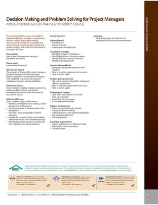 Leadership and Interpersonal Skills
Decision Making and Problem Solving for Project Managers
Action-oriented Decision Making and Problem Solving


The overall goal of this course is to build the                     Course Overview                                              Summary
experienced project manager’s competency in                                                                                      • What did we learn, and how can we
decision making and problem solving.                                Getting Started                                                implement this in our work environments?
This course will provide the knowledge and                          • Introductions
tools to enhance timely decision making and                         • Course structure
problem solving skills within the framework of                      • Course goals and objectives
the project life cycle.
                                                                    Foundation Concepts
Prerequisites                                                       • Identify the impact of indecision
Basic project management training or                                • Identify key drivers to decision making
equivalent experience                                               • Identify the root causes of indecision
                                                                    • Identify next steps to take
Course Level
Intermediate/Advanced                                               Decision Making Model
                                                                    • Making an appropriate decision for the
Who Should Attend                                                     situation
This program is designed for project managers,                      • How to translate requirements into action
program managers, portfolio managers,                               • How to action a plan
Business Analysts or functional/line managers
who would like to enhance their decision                            Problem Solving Overview
making and problem solving capabilities.                            • The critical elements of problem solving and
                                                                      different approaches
Performance Focus                                                   • How to translate requirements into action
Incisive decision making, strategic questioning,                    • How to action a plan
creative problem solving and solution
development are some of the main areas of                           Analyzing the Problem
focus of this course.                                               • Who wins - the Tortoise or the Hare?
                                                                    • Root cause analysis
What You Will Learn                                                 • Prioritizing the root causes
Upon completion, you will be able to:                               • Cause-effect relationships
• Reinforce the importance of making a sound
  decision in a timely manner                                       Solution Development
• Apply the concept of separating facts from                        • Defining components of a solution
  perceptions                                                       • Testing a solution’s viability
• Describe a structured problem-solving                             • Critical elements of an implementation plan
  approach                                                          • Risk mitigation planning
• Identify the concepts of root cause analysis                      • Gaining approval
  and be able to use some fundamental tools
• Develop perceptive questions and describe                         Sustaining Improvement
  their importance in solving problems                              • Impact and elements of effective change
                                                                    • Operational critical parameters
                                                                    • Transition plans




                          Take advantage of the flexibility, customization, focus and control that onsite training offers and let us tailor a course or program to align with your
                          company’s mission, values and unique business needs. We can deliver any course to your team or organization in a private format - at your location, at
                          one of our training sites or in a virtual setting. Email us at onsite@iil.com for a free consultation today or visit www.iil.com/onsite for more information.


            VIRTUAL CLASSROOM: Dynamic and fully                                 TRADITIONAL CLASSROOM: Engage with our                         ON-DEMAND LEARNING: Set your own pace
            interactive, a live, online version of this course is                instructors and a diverse group of peers in a                  with a recorded online version of this course
            led by an instructor and conducted in real time.                     Traditional Classroom version of this course.                  and log on when and where you learn best.
            #8962 / Four 3-hour sessions                                         #5930 / 2 Days                                                 #PA8962 / Four 3-hour sessions
            CEU Credits: 1.2 / PDU Credits: 12                                   CEU Credits: 1.4 / PDU Credits: 14                             CEU Credits: 1.2 / PDU Credits: 12




 www.iil.com • +1-800-325-1533 or +1-212-758-0177 • Visit our website for the latest course schedules.                                                                                                             77
 