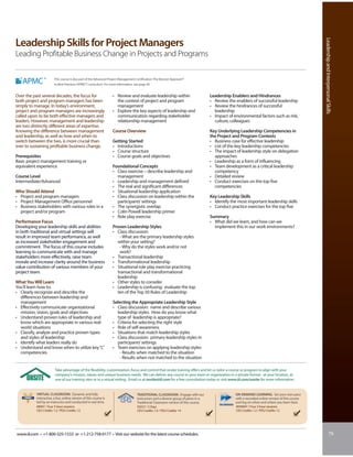 Leadership and Interpersonal Skills
Leadership Skills for Project Managers
Leading Profitable Business Change in Projects and Programs

                        This course is also part of the Advanced Project Management Certification: The Kerzner Approach®
                        to Best Practices (APMC®) curriculum. For more information, see page 30.


Over the past several decades, the focus for                       • Review and evaluate leadership within                           Leadership Enablers and Hindrances
both project and program managers has been                           the context of project and program                              • Review the enablers of successful leadership
simply to manage. In today’s environment,                            management                                                      • Review the hindrances of successful
project and program managers are increasingly                      • Explore the key aspects of leadership and                         leadership
called upon to be both effective managers and                        communication regarding stakeholder                             • Impact of environmental factors such as risk,
leaders. However, management and leadership                          relationship management                                           culture, colleagues
are two distinctly different areas of expertise.
Knowing the difference between management                          Course Overview                                                   Key Underlying Leadership Competencies in
and leadership, as well as how and when to                                                                                           the Project and Program Contexts
switch between the two, is more crucial than                       Getting Started                                                   • Business case for effective leadership
ever to sustaining profitable business change.                     • Introductions                                                   • List of the key leadership competencies
                                                                   • Course structure                                                • The impact of leadership style on delegation
Prerequisites                                                      • Course goals and objectives                                       approaches
Basic project management training or                                                                                                 • Leadership as a form of influencing
equivalent experience                                              Foundational Concepts                                             • Team development as a critical leadership
                                                                   • Class exercise – describe leadership and                          competency
Course Level                                                         management                                                      • Detailed review
Intermediate/Advanced                                              • Leadership and management defined                               • Conduct exercises on the top five
                                                                   • The real and significant differences                              competencies
Who Should Attend                                                  • Situational leadership application
• Project and program managers                                     • Class discussion on leadership within the                       Key Leadership Skills
• Project Management Office personnel                                participants’ settings                                          • Identify the most important leadership skills
• Business stakeholders with various roles in a                    • The synergistic overlap                                         • Conduct practice exercises for the top five
  project and/or program                                           • Colin Powell leadership primer
                                                                   • Role play exercise                                              Summary
Performance Focus                                                                                                                    • What did we learn, and how can we
Developing your leadership skills and abilities                    Proven Leadership Styles                                            implement this in our work environments?
in both traditional and virtual settings will                      • Class discussion:
result in improved team performance, as well                          - What are the primary leadership styles
as increased stakeholder engagement and                              within your setting?
commitment. The focus of this course includes                         - Why do the styles work and/or not
learning to communicate with and manage                               work?
stakeholders more effectively, raise team                          • Transactional leadership
morale and increase clarity around the business                    • Transformational leadership
value contribution of various members of your                      • Situational role play exercise practicing
project team.                                                        transactional and transformational
                                                                     leadership
What You Will Learn                                                • Other styles to consider
You’ll learn how to:                                               • Leadership is confusing: evaluate the top
• Clearly recognize and describe the                                 ten of the Top 50 Rules of Leadership
  differences between leadership and
  management                                                       Selecting the Appropriate Leadership Style
• Effectively communicate organizational                           • Class discussion: name and describe various
  mission, vision, goals and objectives                              leadership styles. How do you know what
• Understand proven rules of leadership and                          type of leadership is appropriate?
  know which are appropriate in various real-                      • Criteria for selecting the right style
  world situations                                                 • Role of self-awareness
• Classify, analyze and practice proven types                      • Situations that match leadership styles
  and styles of leadership                                         • Class discussion: primary leadership styles in
• Identify what leaders really do                                    participants’ settings
• Understand and know when to utilize key “L”                      • Team exercises on applying leadership styles
  competencies                                                         - Results when matched to the situation
                                                                       - Results when not matched to the situation

                         Take advantage of the flexibility, customization, focus and control that onsite training offers and let us tailor a course or program to align with your
                         company’s mission, values and unique business needs. We can deliver any course to your team or organization in a private format - at your location, at
                         one of our training sites or in a virtual setting. Email us at onsite@iil.com for a free consultation today or visit www.iil.com/onsite for more information.


           VIRTUAL CLASSROOM: Dynamic and fully                                      TRADITIONAL CLASSROOM: Engage with our                       ON-DEMAND LEARNING: Set your own pace
           interactive, a live, online version of this course is                     instructors and a diverse group of peers in a                with a recorded online version of this course
           led by an instructor and conducted in real time.                          Traditional Classroom version of this course.                and log on when and where you learn best.
           #8947 / Four 3-hour sessions                                              #5037 / 2 Days                                                #PA8947 / Four 3-hour sessions
           CEU Credits: 1.2 / PDU Credits: 12                                        CEU Credits: 1.4 / PDU Credits: 14                            CEU Credits: 1.2 / PDU Credits: 12




www.iil.com • +1-800-325-1533 or +1-212-758-0177 • Visit our website for the latest course schedules.                                                                                                                79
 