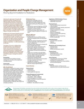 Leadership and Interpersonal Skills
Organization and People Change Management
Moving Beyond Installation to Realization


Selecting the right project through well-                           Performance Focus                                             Application of OPCM Initiation Process
disciplined portfolio management and                                Providing the knowledge, tools and                            • Organizational assessment
effective project execution using project                           techniques to manage change more                              • Stakeholder assessment
management best practices is only part of                           effectively at the practical application level
the recipe for success. As companies mature                         throughout the life cycle of the project. This                Planning Process
in project management by implementing                               includes:                                                     • Cross-functional impact assessment
Project Management Offices (PMOs), portfolio                        • Defining the scope and objectives of OPCM                   • Cultural analysis
management and developing more certified                            • Assessing the risks in introducing changes                  • Organizational change capacity assessment
project managers, they begin to realize a major                        required as a result of projects                           • Resistance assessment
gap in the process: successful implementation                       • Including necessary steps to plan and                       • Change management strategy
happens through committed users.                                       manage change throughout the project life                     development
                                                                       cycle                                                      • Sponsor management
Realizing the true business benefits promised                                                                                     • Change communication planning
by the business cases of corporate projects                         What You Will Learn                                           • Training planning
is accomplished through the people who                              You’ll learn how to:                                          • Rollout/Go Live support planning
ultimately have to buy in, use the new product                      • Identify where and how OPCM activities                      • OPCM cost planning
or process and make it produce the desired                            should be integrated within the full project
results. This can only be measured after the                          life cycle                                                  Executing Process
project is completed and integrated into a                          • Explain key change management principles                    • Communication execution
company’s operations – in other words, during                         and their application to the discipline of                  • Training
its life cycle.                                                       project management                                          • OPCM audit
                                                                    • Recognize human responses to change and
The degree of success in realizing these                              how to mitigate their impact                                Monitoring and Controlling Process
benefits depends on how effective the                               • Demonstrate capacity assessment using                       • Training control
project was in paving the way for the                                 the Duration, Integrity, Commitment,                        • Sponsor control
users to adopt and use the product. In this                           Effort (DICE) analysis model, including                     • OPCM communication control
workshop, we examine a comprehensive                                  interpretation of results and required next
process for Organization and People Change                            steps                                                       Closing Process
Management (OPCM) and how it integrates                             • Explain how to identify and build OPCM                      • Remedial training
into the five project management process                              activities into the project Work Breakdown                  • OPCM effectiveness survey
groups.                                                               Structure (WBS) in the planning phase                       • Final communication
                                                                    • Articulate project manager role
Prerequisites                                                         requirements regarding OPCM                                 Action Planning
A good working knowledge of project                                 • Describe the two minimum communication                      • Leveraging your investment in OPCM
management, as well as some experience                                messages required in all change                             • Leading and managing OPCM
managing projects                                                     management endeavors                                        • Transitioning measurement responsibilities
                                                                    • Identify and neutralize typical barriers to                   to the functional groups
Course Level                                                          effective change implementation
Intermediate/Advanced                                                                                                             Summary
                                                                    Course Overview                                               • What did we learn, and how can we
Who Should Attend                                                                                                                   implement this in our work environments?
This program is designed for project, product                       Getting Started
and program managers; project leaders and                           • Introductions
administrators; team leaders and members;                           • Course structure
field staff members; project, design, industrial                    • Course goals and objectives
and manufacturing engineers; operations,
sales and functional managers; systems                              Change Management Fundamentals
analysts; software and system developers;                           • Change – bridging the gap
human resource executives; information                              • Two models – static or adaptive
technology professionals; research and                              • Emotional responses to change
development managers; marketing                                     • Impact of OPCM on emotional responses
directors; project support staff; or others                         • The human factor
involved directly or indirectly with projects for                   • Language for change
virtually any industry.                                             • Resilience – the antidote for change



                          Take advantage of the flexibility, customization, focus and control that onsite training offers and let us tailor a course or program to align with your
                          company’s mission, values and unique business needs. We can deliver any course to your team or organization in a private format - at your location, at
                          one of our training sites or in a virtual setting. Email us at onsite@iil.com for a free consultation today or visit www.iil.com/onsite for more information.


            VIRTUAL CLASSROOM: Dynamic and fully                                  TRADITIONAL CLASSROOM: Engage with our                         ON-DEMAND LEARNING: Set your own pace
            interactive, a live, online version of this course is                 instructors and a diverse group of peers in a                  with a recorded online version of this course
            led by an instructor and conducted in real time.                      Traditional Classroom version of this course.                  and log on when and where you learn best.
             #8941 / Four 3-hour sessions                                         #4041 / 2 Days                                                 #PA8941 / Four 3-hour sessions
             CEU Credits: 1.2 / PDU Credits: 12                                   CEU Credits: 1.4 / PDU Credits: 14                             CEU Credits: 1.2 / PDU Credits: 12




 www.iil.com • +1-800-325-1533 or +1-212-758-0177 • Visit our website for the latest course schedules.                                                                                                              83
 