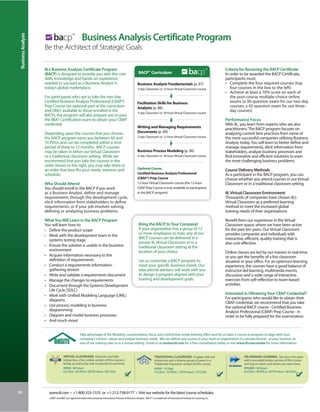 bacp
 Business Analysis


                                                        Business Analysis Certificate Program
                                               TM




                     Be the Architect of Strategic Goals

                     IIL’s Business Analysis Certificate Program
                                                                                                                                                                      bacp                    Criteria for Receiving the BACP Certificate
                                                                                                                                                                                       TM
                                                                                                                             TM

                     (BACP) is designed to provide you with the core                                               BACP Curriculum                                                            In order to be awarded the BACP Certificate,
                     skills, knowledge and hands-on experience                                                                                                                                participants must:
                     needed to succeed as a Business Analyst in                                                   Business Analysis Fundamentals (p. 87)                                      • Complete the four required courses (top
                     today’s global marketplace.                                                                  2-day Classroom or 12-hour Virtual Classroom course                            four courses in the box to the left)
                                                                                                                                                                                              • Achieve at least a 70% score on each of
                     For participants who opt to take the two-day                                                                                                                                the post-course multiple-choice online
                     Certified Business Analysis Professional (CBAP®)                                             Facilitation Skills for Business                                               exams (a 30-question exam for our two-day
                     Prep Course (an optional part of the curriculum                                              Analysts (p. 88)                                                               courses; a 45-question exam for our three-
                     and ONLY available to those enrolled in the                                                  3-day Classroom or 18-hour Virtual Classroom course
                                                                                                                                                                                                 day courses)
                     BACP), the program will also prepare you to pass
                     the IIBA® Certification exam to obtain your CBAP                                                                                                                         Performance Focus
                     credential.                                                                                                                                                              With IIL, you learn from experts who are also
                                                                                                                  Writing and Managing Requirements                                           practitioners. The BACP program focuses on
                     Depending upon the courses that you choose,                                                  Documents (p. 89)                                                           analyzing current best practices from some of
                     the BACP program earns you between 60 and                                                    2-day Classroom or 12-hour Virtual Classroom course                         the most successful companies utilizing Business
                     70 PDUs and can be completed within a time                                                                                                                               Analysis today. You will learn to better define and
                     period of three to 12 months. BACP courses                                                                                                                               manage requirements, elicit information from
                     may be taken in either our Virtual Classroom                                                 Business Process Modeling (p. 90)                                           stakeholders, analyze business processes and
                     or a traditional classroom setting. While we                                                 3-day Classroom or 18-hour Virtual Classroom course                         find innovative and efficient solutions to even
                     recommend that you take the courses in the                                                                                                                               the most challenging business problems.
                     order shown to the right, you may take them in
                     an order that best fits your needs, interests and                                            Optional Course                                                             Course Delivery Methods
                     schedule.                                                                                    Certified Business Analysis Professional                                    As a participant in the BACP program, you can
                                                                                                                  (CBAP®) Prep Course                                                         choose whether you attend courses in our Virtual
                     Who Should Attend                                                                            12-hour Virtual Classroom course (the 12-hour                               Classroom or in a traditional classroom setting.
                     You should enroll in the BACP if you work                                                    CBAP Prep Course is only available to participants
                     as a Business Analyst, define and manage                                                     in the BACP program)                                                        IIL Virtual Classroom Environment
                     requirements through the development cycle,                                                                                                                              Thousands of companies have chosen IIL’s
                     elicit information from stakeholders to define                                                                                                                           Virtual Classroom as a preferred learning
                     requirements, or if your job involves solving,                                                                                                                           method to meet the increased global
                     defining or analyzing business problems.                                                                                                                                 training needs of their organizations.

                     What You Will Learn in the BACP Program                                                                                                                                  Benefit from our experience in the Virtual
                     You will learn how to:                                                                        Bring the BACP to Your Company!                                            Classroom space, where we have been active
                     • Define the product scope                                                                    If your organization has a group of 12                                     for the past ten years. Our Virtual Classroom
                                                                                                                   or more employees to train, any of our                                     provides companies and individuals with
                     • Work with the development team in the
                                                                                                                   BACP courses can be delivered in a                                         interactive, efficient, quality training that is
                       systems testing stage
                                                                                                                   private IIL Virtual Classroom or in a                                      also cost-effective.
                     • Ensure the solution is usable in the business                                               traditional classroom setting at the
                       environment                                                                                 location of your choice.                                                   Online classes are led by our trainers in real-time,
                     • Acquire information necessary to the                                                                                                                                   so you get the benefits of a live classroom
                       definition of requirements                                                                  Let us customize a BACP program to                                         situation in your office. For an optimum learning
                     • Conduct a requirements information-                                                         meet your specific business needs. Our                                     experience, the courses have a good balance of
                       gathering session                                                                           educational advisors will work with you                                    instructor-led learning, multimedia events,
                     • Write and validate a requirements document                                                  to design a program aligned with your                                      discussion and a wide range of interactive
                     • Manage the changes to requirements                                                          training and development goals.                                            exercises from self-reflection to team-based
                     • Document through the Systems Development                                                                                                                               activities.
                       Life Cycle (SDLC)
                     • Work with Unified Modeling Language (UML)                                                                                                                              Interested in Obtaining Your CBAP Credential?
                       diagrams                                                                                                                                                               For participants who would like to obtain their
                                                                                                                                                                                              CBAP credential, we recommend that you take
                     • Use process modeling in business                                                                                                                                       the optional BACP course - Certified Business
                       diagramming                                                                                                                                                            Analysis Professional (CBAP) Prep Course - in
                     • Diagram and model business processes                                                                                                                                   order to be fully prepared for the examination.
                     • And much more!


                                                      Take advantage of the flexibility, customization, focus and control that onsite training offers and let us tailor a course or program to align with your
                                                      company’s mission, values and unique business needs. We can deliver any course to your team or organization in a private format - at your location, at
                                                      one of our training sites or in a virtual setting. Email us at onsite@iil.com for a free consultation today or visit www.iil.com/onsite for more information.


                                      VIRTUAL CLASSROOM: Dynamic and fully                                                         TRADITIONAL CLASSROOM: Engage with our                                ON-DEMAND LEARNING: Set your own pace
                                      interactive, a live, online version of this course is                                        instructors and a diverse group of peers in a                         with a recorded online version of this course
                                      led by an instructor and conducted in real time.                                             Traditional Classroom version of this course.                         and log on when and where you learn best.
                                     #8900 / 60 hours                                                                              #3000 / 10 Days                                                       #PA8900 / 60 hours
                                     6.0 CEUs / 60 PDUs / 60 PD Hours / 60 CDUs                                                    7.0 CEUs / 70 PDUs / 70 PD Hours / 70 CDUs                            6.0 CEUs / 60 PDUs / 60 PD Hours / 60 CDUs




86                     www.iil.com • +1-800-325-1533 or +1-212-758-0177 • Visit our website for the latest course schedules.
                        CBAP® and IIBA® are registered trademarks owned by International Institute of Business Analysis. BACP™ is a trademark of International Institute for Learning, Inc.
 