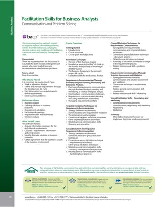 Business Analysis


                     Facilitation Skills for Business Analysts
                     Communication and Problem Solving


                           bacp
                                                TM     This course is part of IIL’s Business Analysis Certificate Program (BACPTM), a comprehensive program designed to provide the core skills, knowledge
                                                       and hands-on experience needed to succeed as a Business Analyst in today’s global marketplace. For more information, see page 86.


                     This course teaches the methods needed                                                 Course Overview                                                                           Physical Elicitation Techniques for
                     to organize and run information-gathering                                                                                                                                        Requirements Communication
                     events. It combines the basics of graphic                                              Getting Started                                                                           • Synergy between requirements
                     decision making and modeling with facilitation,                                        • Introductions                                                                             communication and physical elicitation
                     communication and meeting management                                                   • Course structure                                                                          techniques
                     skills.                                                                                • Course goals and objectives                                                             • Cornerstone physical elicitation technique
                                                                                                                                                                                                        – document analysis
                     Prerequisites                                                                          Foundation Concepts                                                                       • Other physical elicitation techniques
                     There are no prerequisites for this course - it                                        • The role of the Business Analyst                                                        • Summary of elicitation techniques by usage
                     is suitable for both novices and experienced                                           • Knowledge areas in the IIBA®’s A Guide to                                                 in the requirements process
                     people who need to elicit business                                                       the Business Analysis Body of Knowledge®                                                • Related interpersonal skills – problem
                     requirements or solve business problems.                                                 (BABOK® Guide)                                                                            solving
                                                                                                            • The Business Analyst and the product/
                     Course Level                                                                             project life cycle                                                                      Requirements Communication Through
                     Basic/Intermediate                                                                     • Facilitation skills for the Business Analyst                                            Solution Assessment and Validation
                                                                                                                                                                                                      • Synergy between requirements
                     Who Should Attend                                                                      Requirements Communication Through                                                          communication and solution assessment
                     It is important for you to attend if you:                                              Business Analysis Planning, Monitoring and                                                  and validation
                     • Work as a Business Analyst                                                           Enterprise Analysis                                                                       • Cornerstone technique – requirements
                     • Define and manage requirements through                                               • Overview of requirements communication                                                    reviews
                         the development life cycle                                                           through Business Analysis planning and                                                  • Related general communication skill
                     • Elicit information from stakeholders to                                                monitoring as well as enterprise analysis                                                 – presenting
                         define requirements                                                                • Meeting basic communication challenges                                                  • Related interpersonal skill – influencing
                     • Solve business problems                                                              • Requirements communication planning
                                                                                                              (including stakeholder assessment)                                                      Special Facilitation Skills – Negotiating and
                     Performance Focus                                                                      • Managing requirements conflicts                                                         Mediating
                     • Business Analysis                                                                                                                                                              • Synergy between requirements
                     • Defining solutions to business                                                       Targeted Elicitation Techniques for                                                         communication, negotiating and mediating
                       problems                                                                             Requirements Communication                                                                • Negotiating
                     • Requirements elicitation                                                             • Synergy between requirements                                                            • Mediating
                     • Facilitation of meetings                                                               communication and requirements elicitation
                     • Negotiation skills and techniques                                                    • The information-gathering plan                                                          Summary
                     • Decision analysis                                                                    • Cornerstone targeted technique, interviews                                              • What did we learn, and how can we
                                                                                                            • Other targeted elicitation techniques                                                     implement this in our work environments?
                     What You Will Learn                                                                    • Related general communication skills
                     You will learn how to:                                                                   (listening and empathy)
                     • Acquire information necessary for the
                       definition of requirements                                                           Group Elicitation Techniques for
                     • Conduct a requirements information-                                                  Requirements Communication
                       gathering session                                                                    • Synergy between requirements
                     • Identify alternate solutions to business                                               communication and group elicitation
                       problems                                                                               techniques
                     • Obtain agreement that the solution is usable                                         • Cornerstone group elicitation technique
                       in the business environment                                                            – requirements workshops
                                                                                                            • Other group elicitation techniques
                                                                                                            • Related general communication skills
                                                                                                              – meeting management best practices
                                                                                                            • Related general communication skills
                                                                                                              – facilitating best practices




                                                      Take advantage of the flexibility, customization, focus and control that onsite training offers and let us tailor a course or program to align with your
                                                      company’s mission, values and unique business needs. We can deliver any course to your team or organization in a private format - at your location, at
                                                      one of our training sites or in a virtual setting. Email us at onsite@iil.com for a free consultation today or visit www.iil.com/onsite for more information.


                                     VIRTUAL CLASSROOM: Dynamic and fully                                                          TRADITIONAL CLASSROOM: Engage with our                                                       ON-DEMAND LEARNING: Set your own pace
                                     interactive, a live, online version of this course is                                         instructors and a diverse group of peers in a                                                with a recorded online version of this course
                                     led by an instructor and conducted in real time.                                              Traditional Classroom version of this course.                                                and log on when and where you learn best.
                                      #8922 / Six 3-hour sessions                                                                  #3022 / 3 Days                                                                               #8922 / Six 3-hour sessions
                                      1.8 CEUs / 18 PDUs / 18 PD Hours / 18 CDUs                                                   2.1 CEUs / 21 PDUs / 21 PD Hours / 21 CDUs                                                   1.8 CEUs / 18 PDUs / 18 PD Hours / 18 CDUs




88                      www.iil.com • +1-800-325-1533 or +1-212-758-0177 • Visit our website for the latest course schedules.
                        A Guide to the Business Analysis Body of Knowledge®, BABOK® and IIBA® are registered trademarks owned by International Institute of Business Analysis. BACP™ is a trademark of International Institute for Learning, Inc.
 
