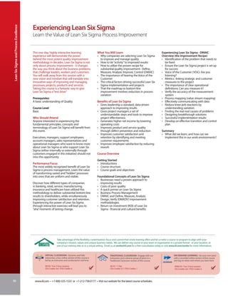 Lean Six Sigma and Process Excellence


                                         Experiencing Lean Six Sigma
                                         Learn the Value of Lean Six Sigma Process Improvement


                                         This one-day, highly interactive learning                         What You Will Learn                                             Experiencing Lean Six Sigma - DMAIC
                                         experience will demonstrate the power                             • Why companies are selecting Lean Six Sigma                    Overview (the Improvement Recipe)
                                         behind the most potent quality improvement                          to improve and manage quality                                 • Identification of the problem that needs to
                                         methodology in decades. Lean Six Sigma is not                     • How to tie “activity” to improved results                       be fixed
                                         only about process improvement - it changes                       • How to utilize the proven recipe for                          • Ensure the Lean Six Sigma project is set up
                                         the way you think about the business problems                       substantial quality improvement: Define,                        for success
                                         that challenge leaders, workers and customers.                      Measure, Analyze, Improve, Control (DMAIC)                    • Voice of the Customer (VOC): Are you
                                         You will walk away from this session with a                       • The importance of hearing the Voice of the                      listening?
                                         new vision and mindset that will translate into                     Customer                                                      • Metrics: linking strategic and customer
                                         innovative ways of improving and managing                         • The critical factors driving successful Lean Six                measures to the project
                                         processes, projects, products and services.                         Sigma implementation and projects                             • The importance of clear operational
                                         Taking this course is a fantastic way to give                     • That the roadmap to bottom-line                                 definitions: Can you measure it?
                                         Lean Six Sigma a “test drive.”                                      improvement involves reduction in process                     • Verify the accuracy of the measurement
                                                                                                             variation                                                       system
                                         Prerequisites                                                                                                                     • Process mapping (value stream mapping)
                                         A basic understanding of Quality                                  Benefits of Lean Six Sigma                                      • Effectively communicating with data
                                                                                                           • Gives leadership a standard, data-driven                      • Reduce knee-jerk reactions by
                                         Course Level                                                        approach to improving results                                   understanding variation
                                         Basic                                                             • Gives project managers a set of                               • Finding the real root causes of problems
                                                                                                             understandable steps and tools to improve                     • Designing breakthrough solutions
                                         Who Should Attend                                                   project effectiveness                                         • Successful implementation results
                                         Anyone interested in experiencing the                             • Generates higher net income by lowering                       • Develop an effective transition and control
                                         fundamental principles, concepts and                                operating costs                                                 plan
                                         terminology of Lean Six Sigma will benefit from                   • Improves product and service quality
                                         this event.                                                         through defect prevention and reduction                       Summary
                                                                                                           • Improves customer satisfaction and                            • What did we learn, and how can we
                                         Executives, managers, support employees,                            retention by identifying and meeting                            implement this in our work environments?
                                         account managers, sales representatives and                         customer requirements
                                         operational managers who want to know more                        • Improves employee satisfaction by reducing
                                         about Lean Six Sigma or who support Lean Six                        rework
                                         Sigma (either internally or externally through
                                         customers engaged in this initiative) should not                  Course Overview
                                         miss this opportunity.
                                                                                                           Getting Started
                                         Performance Focus                                                 • Introductions
                                         The most widely recognized benefit of Lean Six                    • Course structure
                                         Sigma is process management. Learn the value                      • Course goals and objectives
                                         of transforming varied and “hidden” processes
                                         into ones that are uniform and visible.                           Foundational Concepts of Lean Six Sigma
                                                                                                           • Businesses need a proven approach to
                                         Discover how different types of companies                           improving results
                                         in banking, retail, service, manufacturing,                       • Costs of poor quality
                                         insurance and healthcare have utilized this                       • A quick primer on Lean Six Sigma
                                         methodology to deliver substantial bottom-line                    • Business Process Management
                                         results to shareholders, while simultaneously                     • DMAIC and Define, Measure, Analyze,
                                         improving customer satisfaction and retention.                      Design, Verify (DMADV) improvement
                                         Experiencing the power of Lean Six Sigma                            methodologies
                                         through interactive exercises will lead you to                    • Return on investment (ROI) of Lean Six
                                         “aha” moments of lasting change.                                    Sigma - financial and cultural benefits




                                                                 Take advantage of the flexibility, customization, focus and control that onsite training offers and let us tailor a course or program to align with your
                                                                 company’s mission, values and unique business needs. We can deliver any course to your team or organization in a private format - at your location, at
                                                                 one of our training sites or in a virtual setting. Email us at onsite@iil.com for a free consultation today or visit www.iil.com/onsite for more information.


                                                   VIRTUAL CLASSROOM: Dynamic and fully                               TRADITIONAL CLASSROOM: Engage with our                           ON-DEMAND LEARNING: Set your own pace
                                                   interactive, a live, online version of this course is              instructors and a diverse group of peers in a                    with a recorded online version of this course
                                                   led by an instructor and conducted in real time.                   Traditional Classroom version of this course.                    and log on when and where you learn best.

                                                   #8195 / Two 3-hour sessions                                         #6141 / 1 Day                                                    #PA8195 / Two 3-hour sessions
                                                   CEU Credits: 0.6 / PDU Credits: 6                                   CEU Credits: 0.7 / PDU Credits: 7                                CEU Credits: 0.6 / PDU Credits: 6




96                                        www.iil.com • +1-800-325-1533 or +1-212-758-0177 • Visit our website for the latest course schedules.
 
