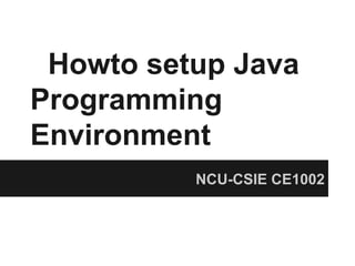 Howto setup Java
Programming
Environment
          NCU-CSIE CE1002
 