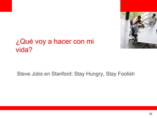 <Insert Picture Here>



¿Qué voy a hacer con mi
vida?


Steve Jobs en Stanford: Stay Hungry, Stay Foolish




                                                              30
 