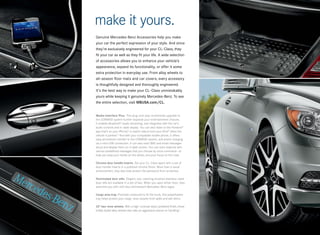 make it yours.
Genuine Mercedes-Benz Accessories help you make
your car the perfect expression of your style. And since
they’re exclusively engineered for your CL- Class, they
fit your car as well as they fit your life. A wide selection
of accessories allows you to enhance your vehicle’s
appearance, expand its functionality, or offer it some
extra protection in everyday use. From alloy wheels to
all-season floor mats and car covers, every accessory
is thoughtfully designed and thoroughly engineered.
It’s the best way to make your CL- Class unmistakably
yours while keeping it genuinely Mercedes-Benz. To see
the entire selection, visit MBUSA.com/CL.


Media Interface Plus. This plug -and -play multimedia upgrade to
the COMAND system further expands your entertainment choices.
It enables Bluetooth® audio streaming, and integrates with the car’s
audio controls and in-dash display. You can also listen to the Pandora®
app that’s on your iPhone, or watch videos from your iPod ® when the
                          ®

vehicle is parked.14 And with your compatible mobile phone, it offers
easy phonebook transfer to the COMAND system, and phone charging
via a mini-USB connection. It can also read SMS and email messages
aloud and display them on in-dash screen. You can even respond with
various predefined messages that you choose by voice command — to
help you keep your hands on the wheel, and your focus on the road.

Chrome door handle inserts. Set your CL-Class apart with a set of
door handle inserts in a polished chrome finish. More than a visual
enhancement, they also help protect the paintwork from scratches.

Illuminated door sills. Elegant, eye -catching brushed stainless-steel
door sills are available in a set of two. When you open either door, they
welcome you with soft blue luminescent Mercedes -Benz logos.

Cargo area tray. Precisely contoured to fit the trunk, this polyethylene
tray helps protect your cargo -area carpets from spills and wet items.

20" two -tone wheels. With a high-contrast black/polished finish, these
boldly styled alloy wheels also take an aggressive stance on handling.3
 