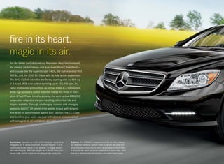 fire in its heart.
magic in its air.
For the better part of a century, Mercedes -Benz has hastened
the pace of performance — and quickened drivers’ heartbeats —
with coupes like the supercharged 540 K, the fuel-injected 1955
300 Sc, and the 2000 CL- Class with its fully active suspension.
The 2012 CL 550 rekindles the flame, starting with its 429 - hp
V-8 heart. With twin turbos spinning up to 150,000 rpm, its
rapid-multispark ignition fires up to four times in a millisecond,
while high-pressure Direct Injection makes the most of every
atom of fuel. Power turns to poise as the semi-active AIRMATIC
suspension adapts to sharpen handling, silken the ride and
inspire stability. Through challenging corners and changing
seasons, 4matic™ all- wheel drive wields torque with tenacity.
And while its performance sparks your passion, the CL- Class
also soothes your soul — not just with cleaner emissions but
with a magical air of confidence and calm composure.




Surefooted. Standard on the CL 550, 4matic all- wheel drive     Sublime. The AIRMATIC suspension of the CL 550 employs
integrates our 4 - wheel Electronic Traction System.1 4 - ETS   our Adaptive Damping System (ADS) to deliver the ideal mix
continually sends torque to the wheels — or single wheel —      of smooth and sharp. The CL 600’s Active Body Control (ABC)
with the best grip. With light weight and a 45:55 front/rear    is arguably the most advanced suspension in production. Both
torque split, 4matic enhances handling on dry roads, too.       feature 4 - wheel level control and a selectable Sport mode.
 