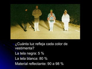 ¿Cuánta luz refleja cada color de
vestimenta?
La tela negra: 5 %
La tela blanca: 80 %
Material reflectante: 90 a 98 %
 