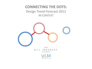 CONNECTING THE DOTS:
Design Trend Forecast 2012
        IN CONTEXT




             WITH
     BILL INDURSKY
          CO-FOUNDER OF
 