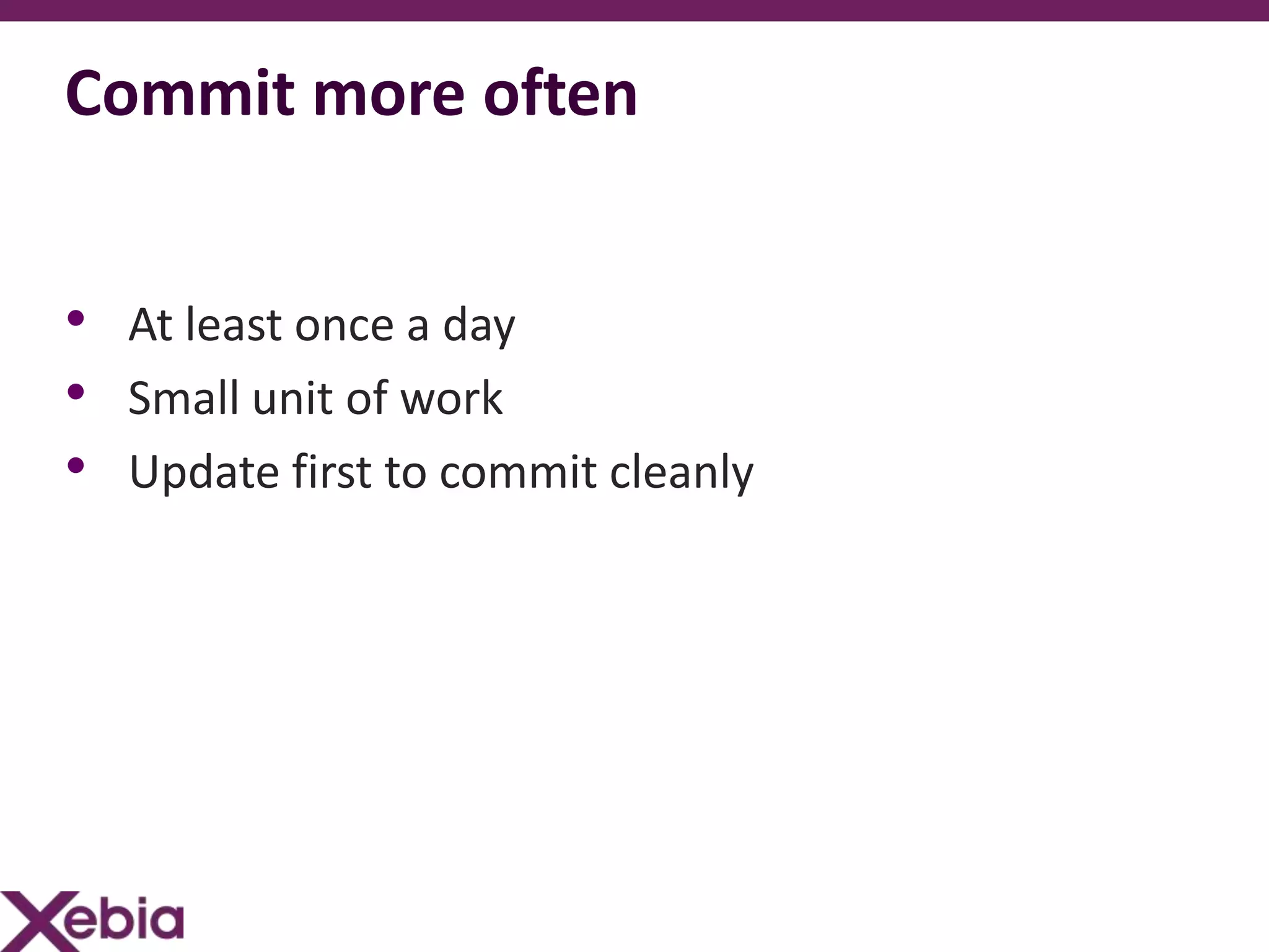Commit more often


• At least once a day
• Small unit of work
• Update first to commit cleanly
 