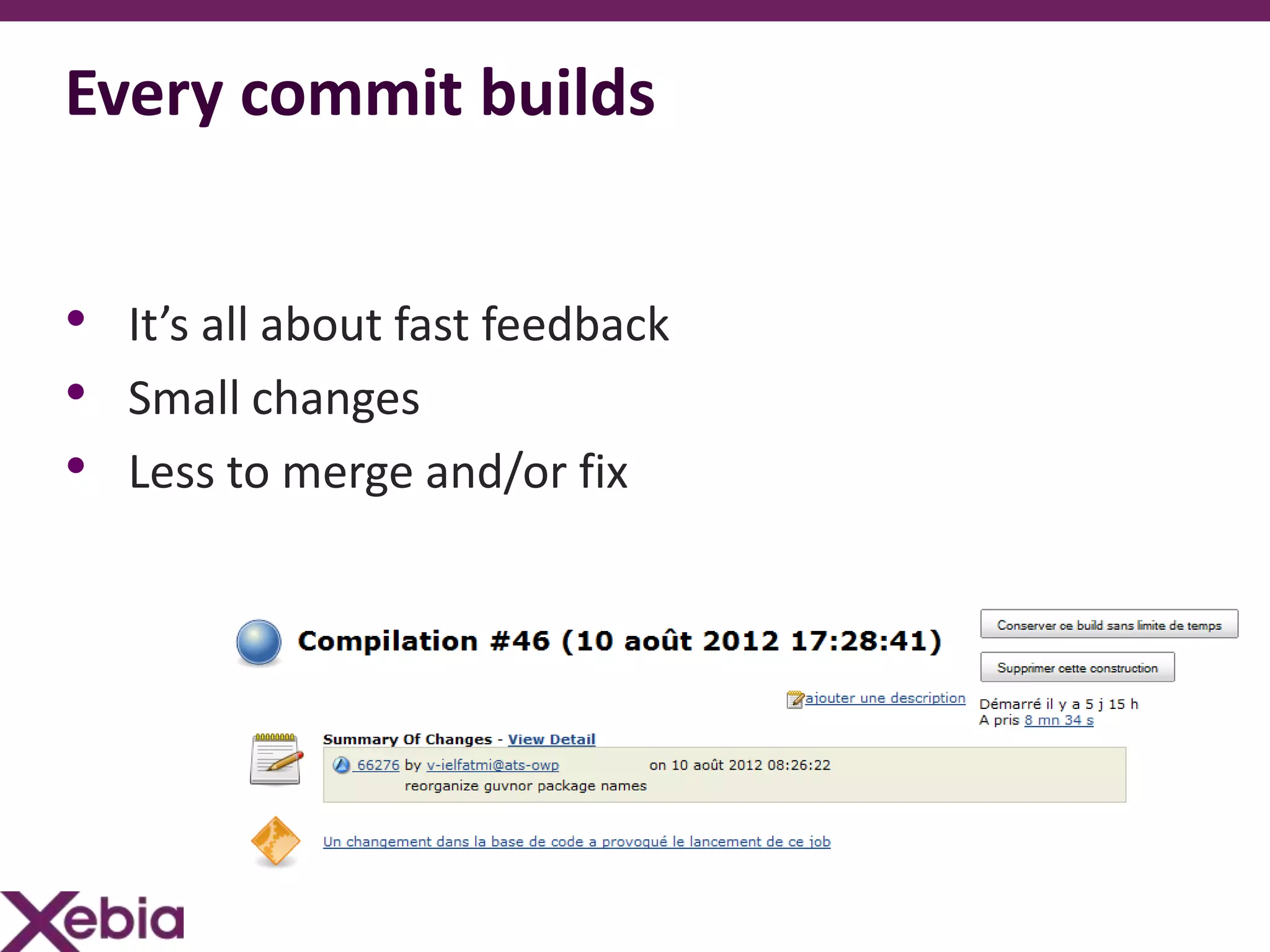 Every commit builds


• It’s all about fast feedback
• Small changes
• Less to merge and/or fix
 