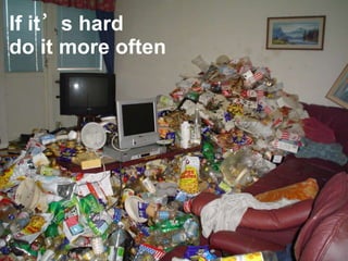 If it’s hard
do it more often
 