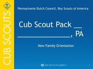 1
Cub Scout Pack __
_____________, PA
New Family Orientation
Pennsylvania Dutch Council, Boy Scouts of America
 