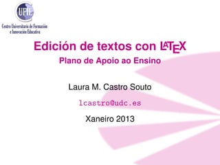 Edición de textos con LTEX
                      A
    Plano de Apoio ao Ensino


      Laura M. Castro Souto
        lcastro@udc.es
          Xaneiro 2013
 