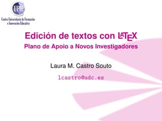 A
Edición de textos con LTEX
Plano de Apoio a Novos Investigadores
Laura M. Castro Souto

lcastro@udc.es

 