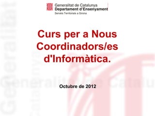 Curs per a Nous
Coordinadors/es
 d'Informàtica.

    Octubre de 2012
 