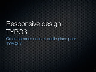 Responsive design
TYPO3
Où en sommes nous et quelle place pour
TYPO3 ?




                                         1
 