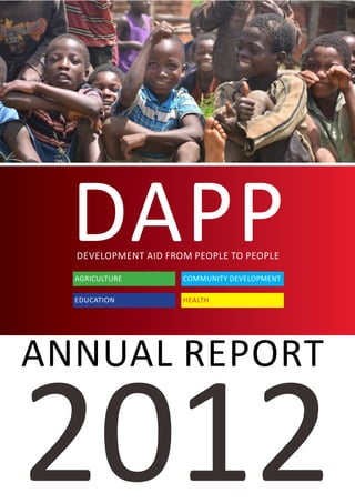 2012
DAPPdEVELOPMENT AID FROM PEOPLE TO PEOPLE
aGRICULTURE cOMMUNITY dEVELOPMENT
hEALTHeDUCATION
Annual Report
 