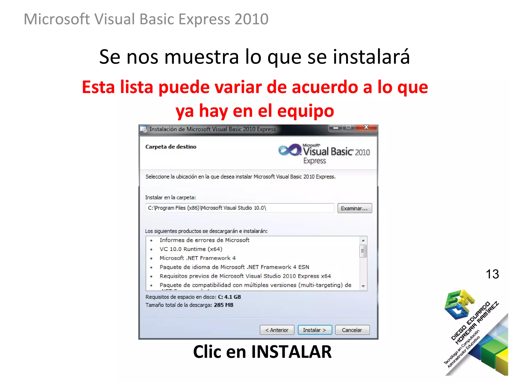 Microsoft Visual Basic Express 2010

          Se nos muestra lo que se instalará
        Esta lista puede variar de acuerdo a lo que
                     ya hay en el equipo




                                                      13




                        Clic en INSTALAR
 