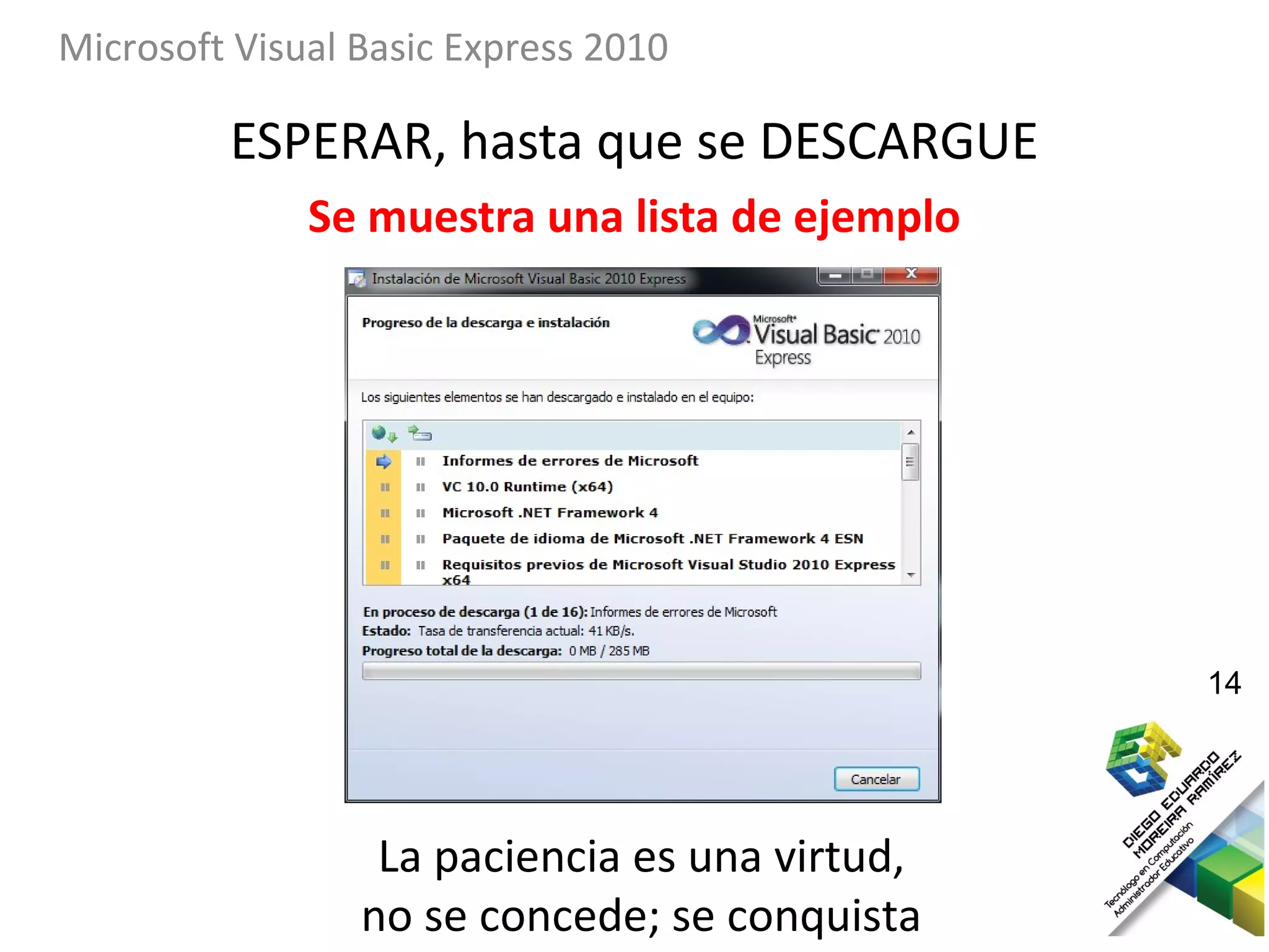 Microsoft Visual Basic Express 2010

         ESPERAR, hasta que se DESCARGUE
              Se muestra una lista de ejemplo




                                                14




                  La paciencia es una virtud,
                 no se concede; se conquista
 