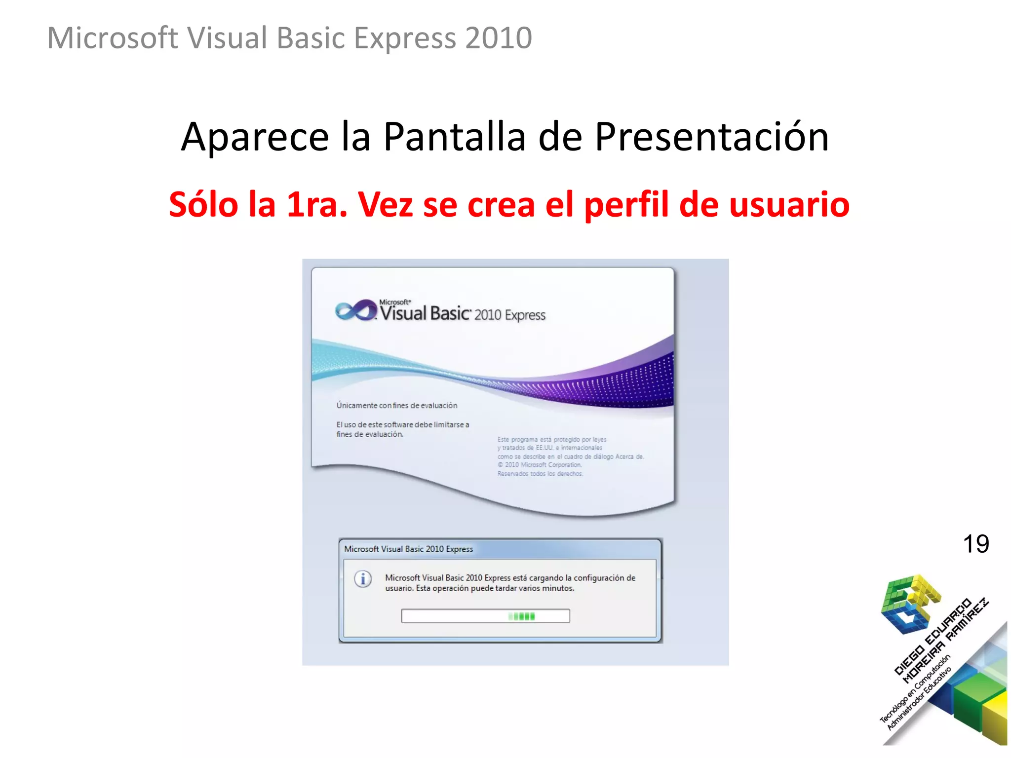 Microsoft Visual Basic Express 2010


         Aparece la Pantalla de Presentación
        Sólo la 1ra. Vez se crea el perfil de usuario




                                                        19
 