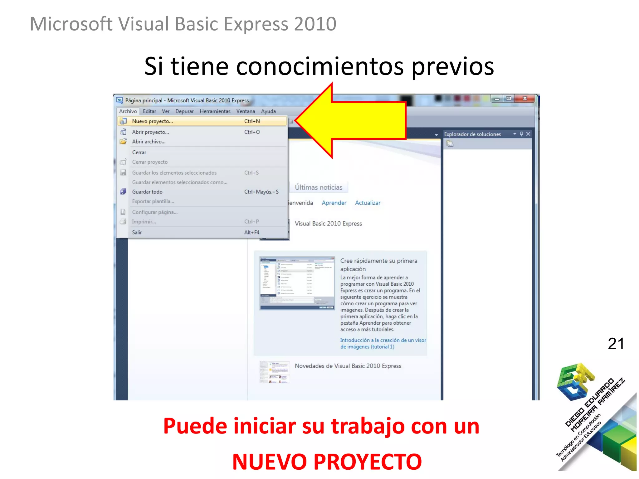 Microsoft Visual Basic Express 2010

             Si tiene conocimientos previos




                                                 21




               Puede iniciar su trabajo con un
                     NUEVO PROYECTO
 