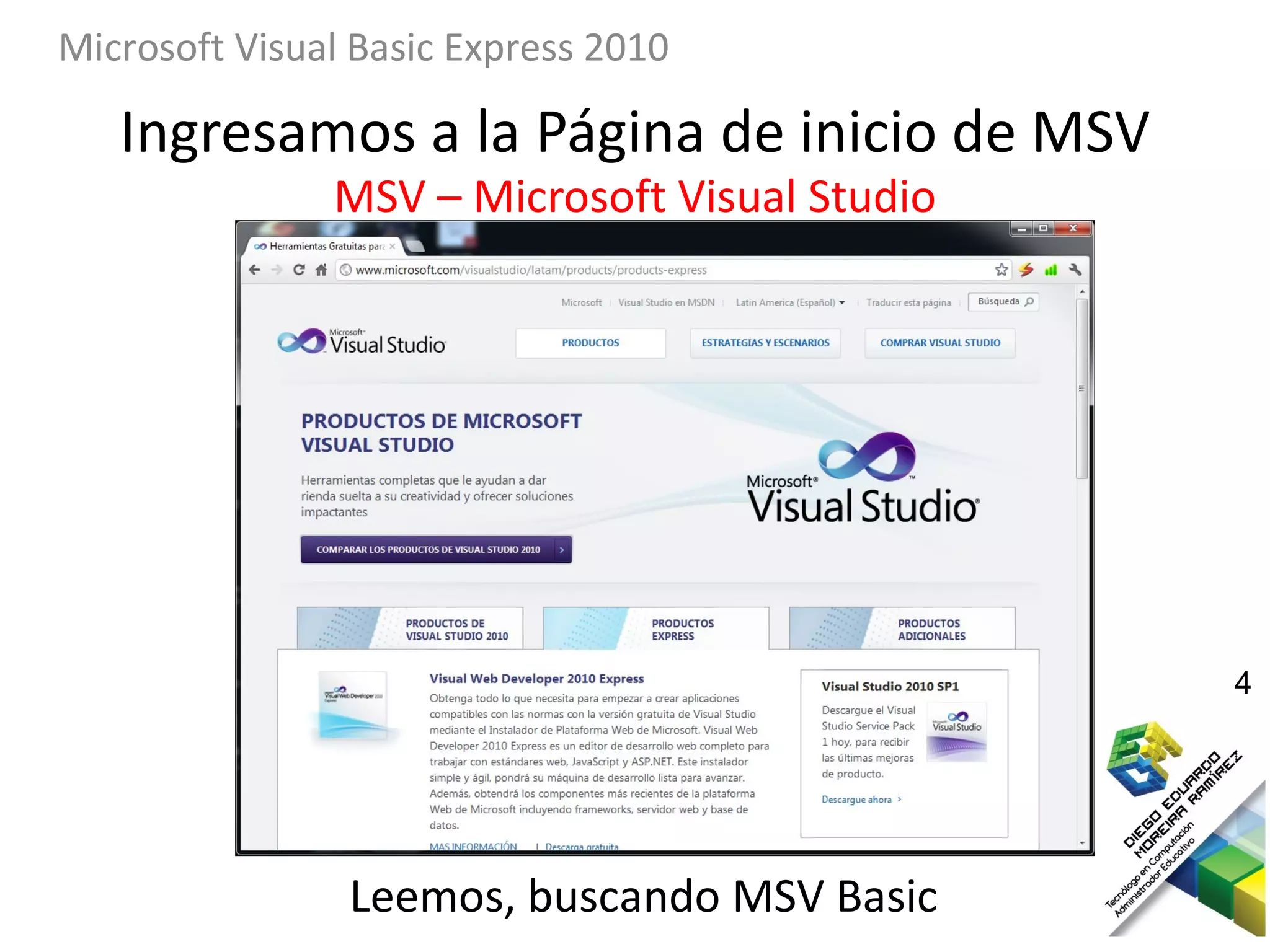 Microsoft Visual Basic Express 2010

   Ingresamos a la Página de inicio de MSV
               MSV – Microsoft Visual Studio




                                               4




                Leemos, buscando MSV Basic
 