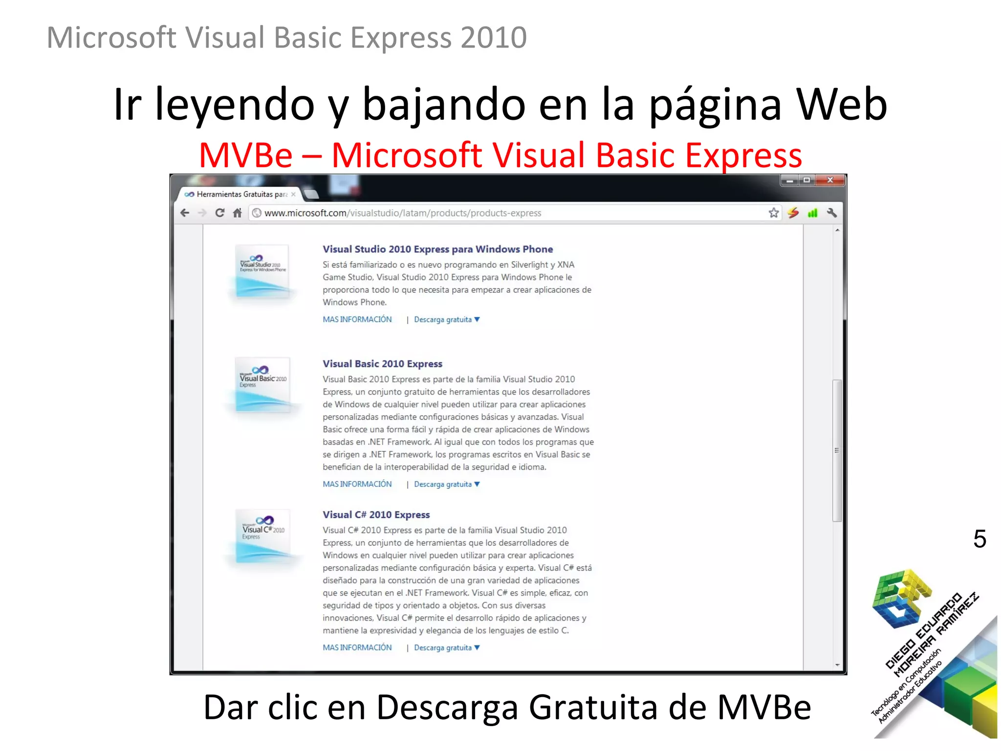 Microsoft Visual Basic Express 2010

    Ir leyendo y bajando en la página Web
           MVBe – Microsoft Visual Basic Express




                                                   5




           Dar clic en Descarga Gratuita de MVBe
 