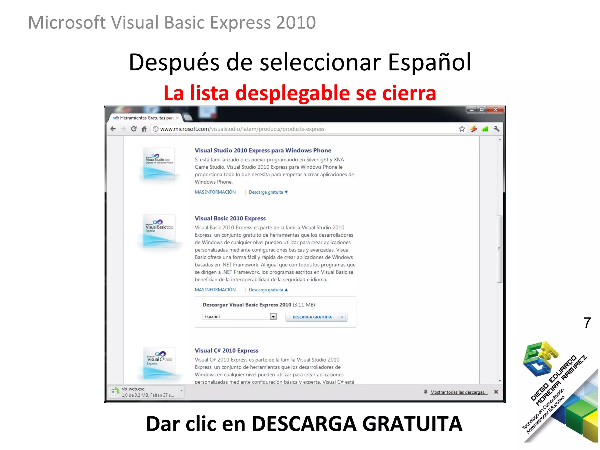 Microsoft Visual Basic Express 2010

            Después de seleccionar Español
                La lista desplegable se cierra




                                                 7




              Dar clic en DESCARGA GRATUITA
 