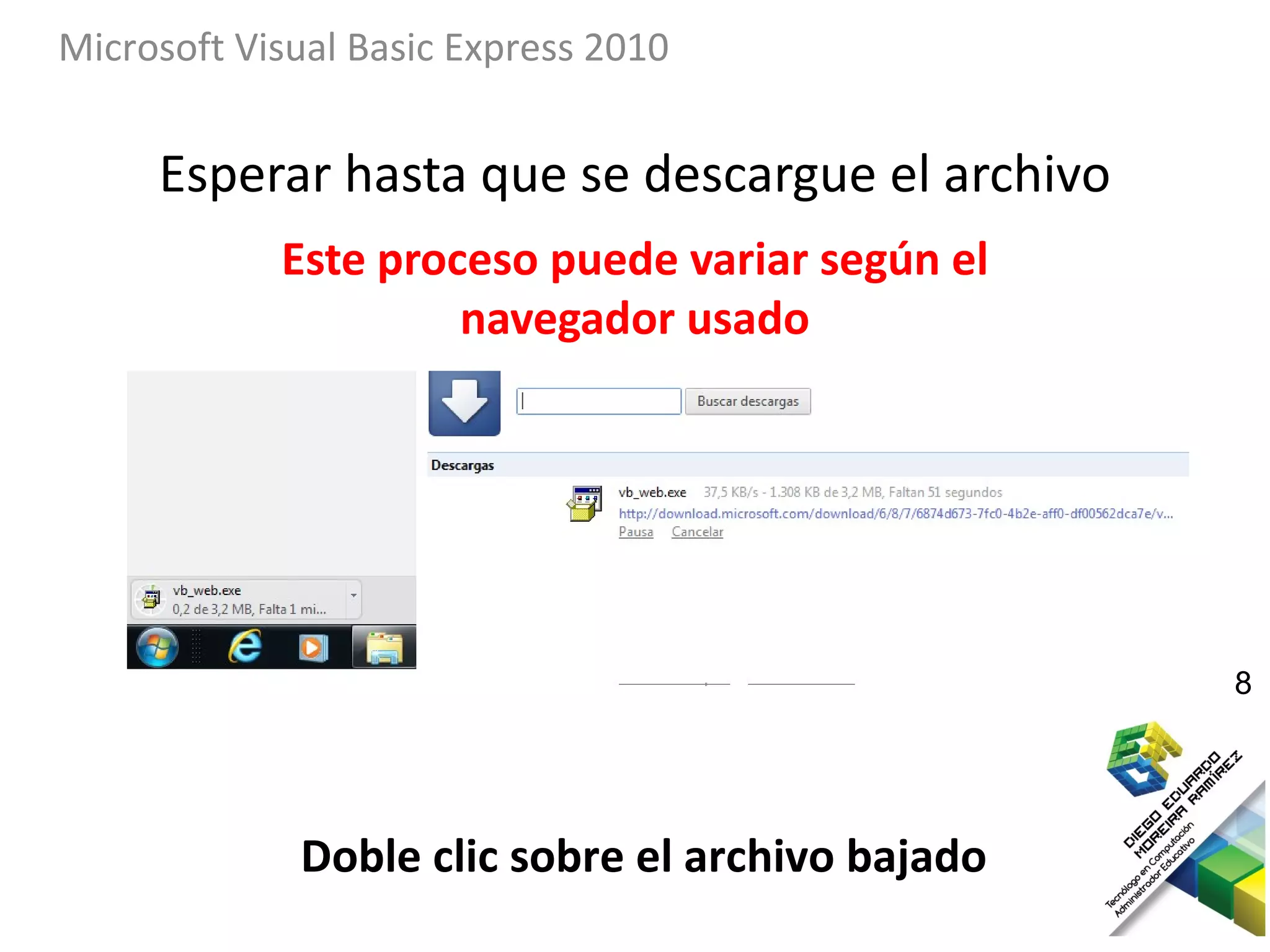 Microsoft Visual Basic Express 2010


     Esperar hasta que se descargue el archivo
            Este proceso puede variar según el
                     navegador usado




                                                  8




             Doble clic sobre el archivo bajado
 