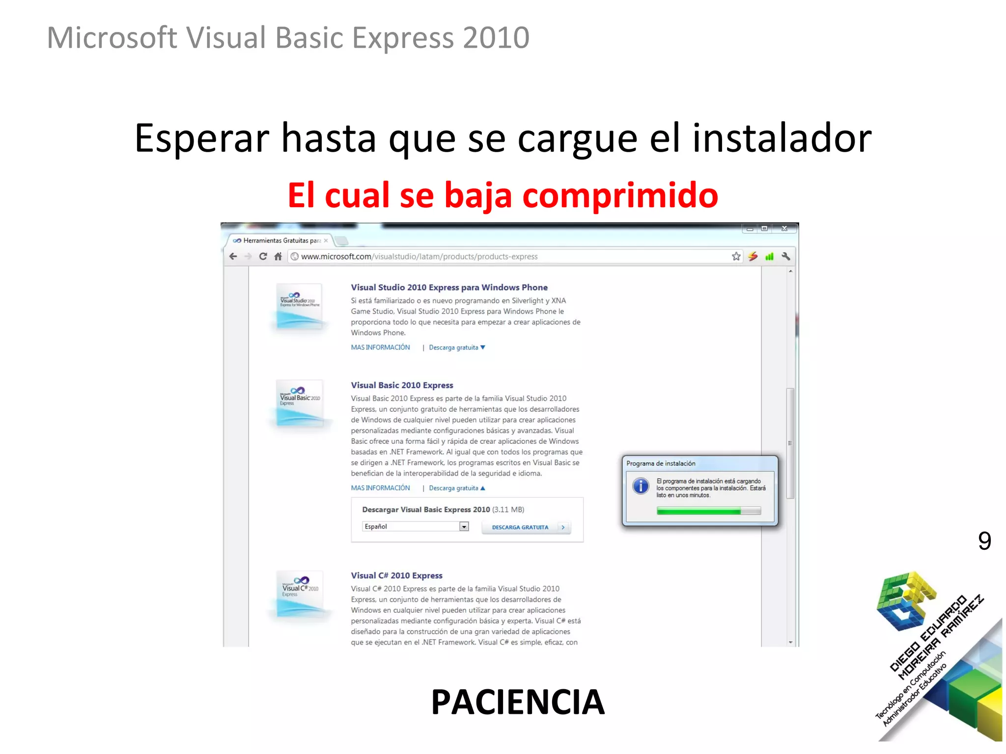 Microsoft Visual Basic Express 2010


      Esperar hasta que se cargue el instalador
                 El cual se baja comprimido




                                                  9




                           PACIENCIA
 