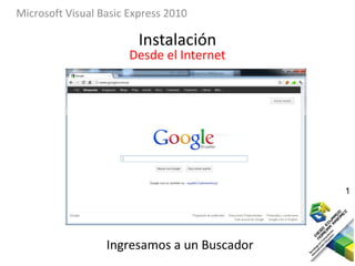 Microsoft Visual Basic Express 2010

                         Instalación
                       Desde el Internet




                                             1




                  Ingresamos a un Buscador
 