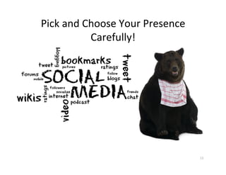 Pick	
  and	
  Choose	
  Your	
  Presence	
  
                Carefully!	
  




                                                11	
  
 