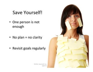 Save	
  Yourself!	
  
•  One	
  person	
  is	
  not	
  
   enough	
  

•  No	
  plan	
  =	
  no	
  clarity	
  

•  Revisit	
  goals	
  regularly	
  



                            ©2012,	
  GwinneN	
  County	
  Public	
  Schools.	
  All	
  
                                                                                           12	
  
                                          rights	
  Reserved.	
  
 