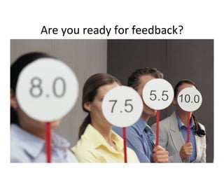 Are	
  you	
  ready	
  for	
  feedback?	
  




                                              6	
  
 